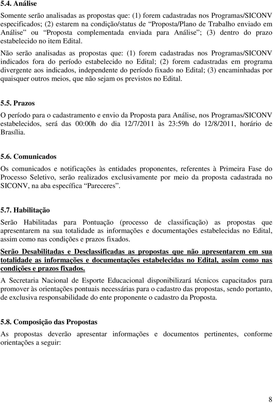 Não serão analisadas as propostas que: (1) forem cadastradas nos Programas/SICONV indicados fora do período estabelecido no Edital; (2) forem cadastradas em programa divergente aos indicados,