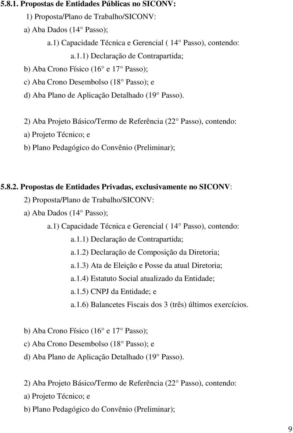 1) Capacidade Técnica e Gerencial ( 14 Passo), contendo: a.1.1) Declaração de Contrapartida; a.1.2) Declaração de Composição da Diretoria; a.1.3) Ata de Eleição e Posse da atual Diretoria; a.1.4) Estatuto Social atualizado da Entidade; a.