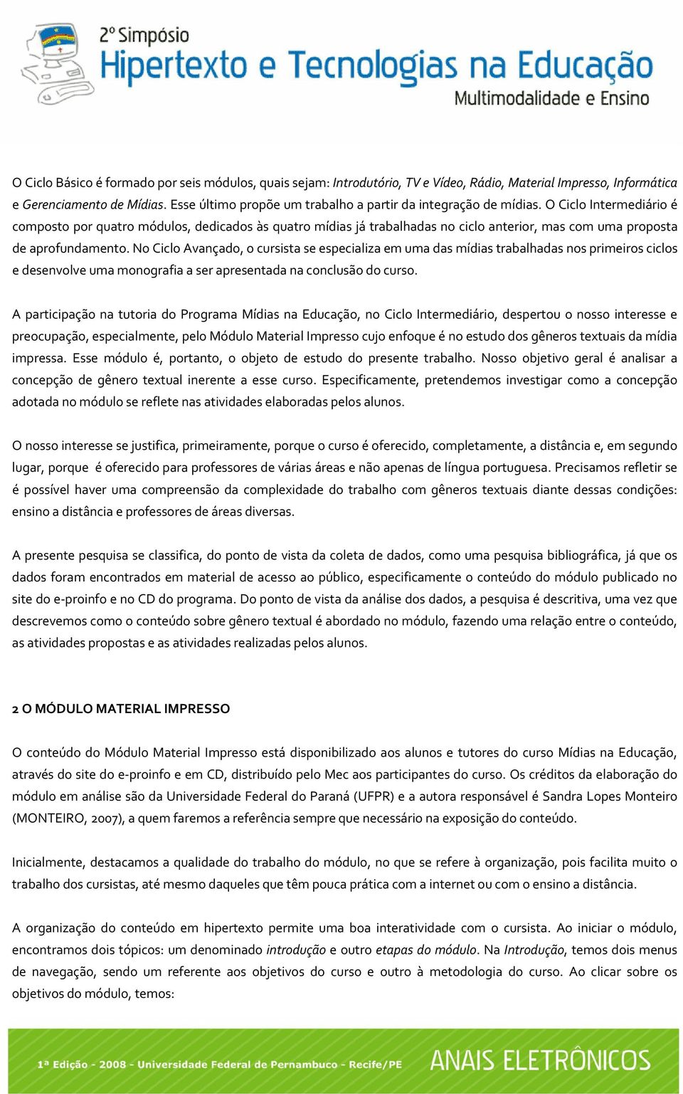 O Ciclo Intermediário é composto por quatro módulos, dedicados às quatro mídias já trabalhadas no ciclo anterior, mas com uma proposta de aprofundamento.