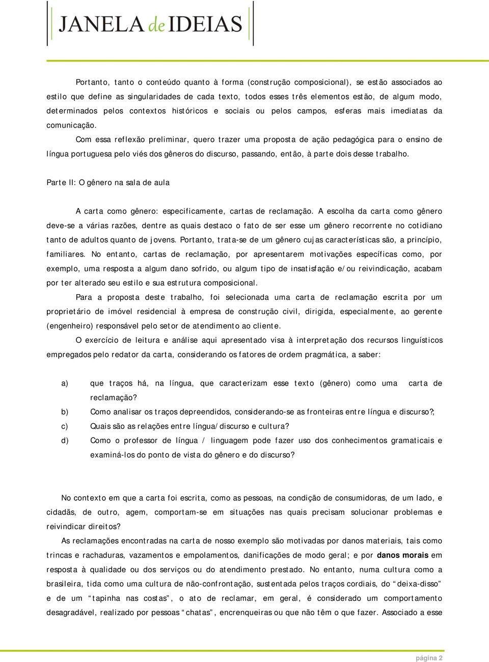 Com essa reflexão preliminar, quero trazer uma proposta de ação pedagógica para o ensino de língua portuguesa pelo viés dos gêneros do discurso, passando, então, à parte dois desse trabalho.