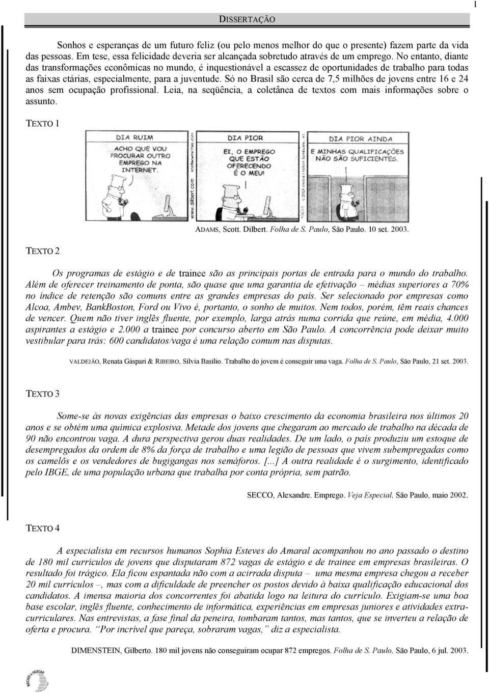 No entanto, diante das transformações econômicas no mundo, é inquestionável a escassez de oportunidades de trabalho para todas as faixas etárias, especialmente, para a juventude.