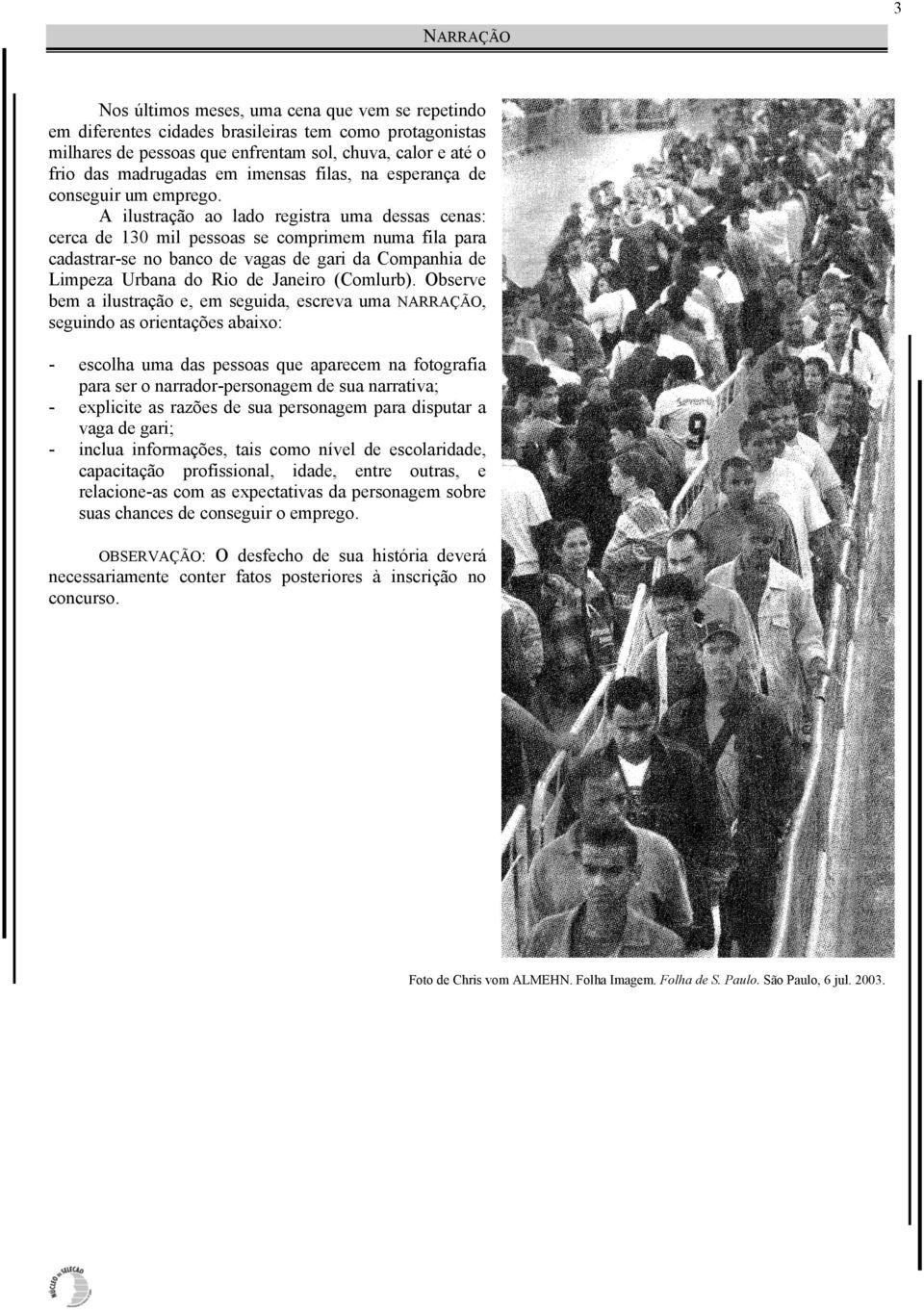 A ilustração ao lado registra uma dessas cenas: cerca de 130 mil pessoas se comprimem numa fila para cadastrar-se no banco de vagas de gari da Companhia de Limpeza Urbana do Rio de Janeiro (Comlurb).