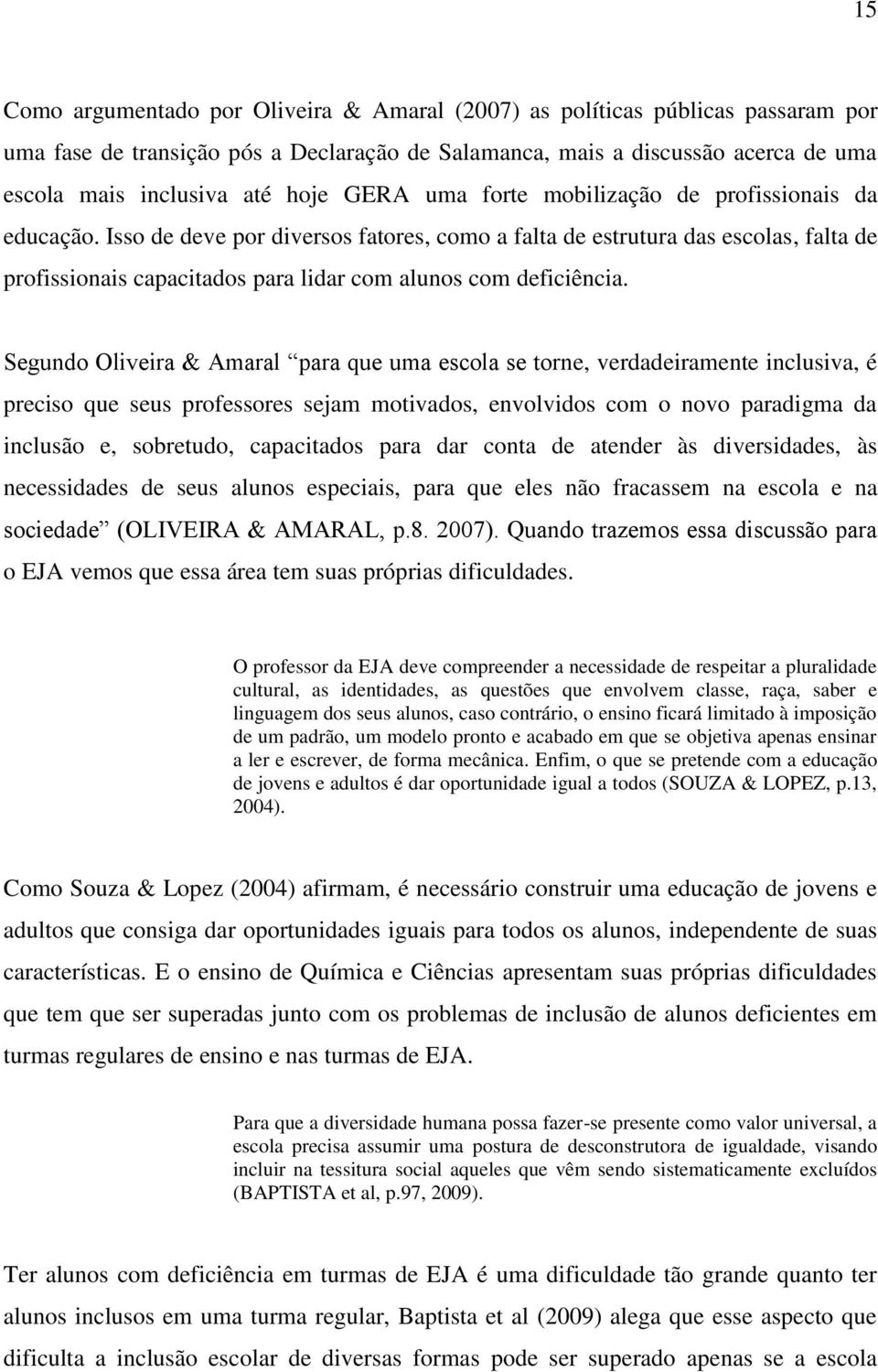 Isso de deve por diversos fatores, como a falta de estrutura das escolas, falta de profissionais capacitados para lidar com alunos com deficiência.