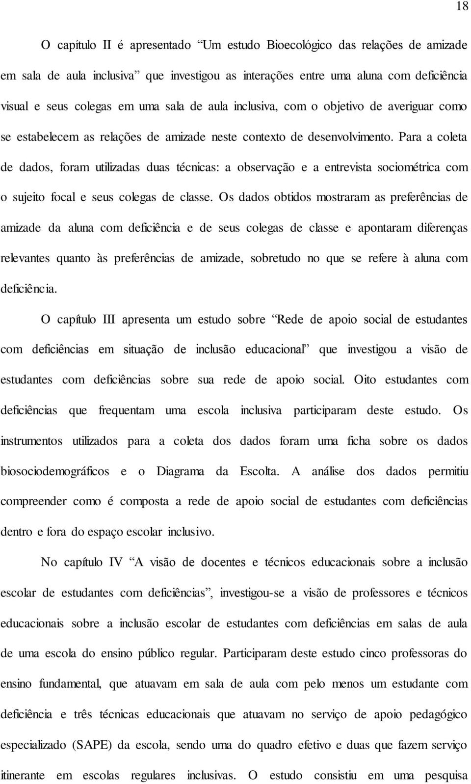 Para a coleta de dados, foram utilizadas duas técnicas: a observação e a entrevista sociométrica com o sujeito focal e seus colegas de classe.