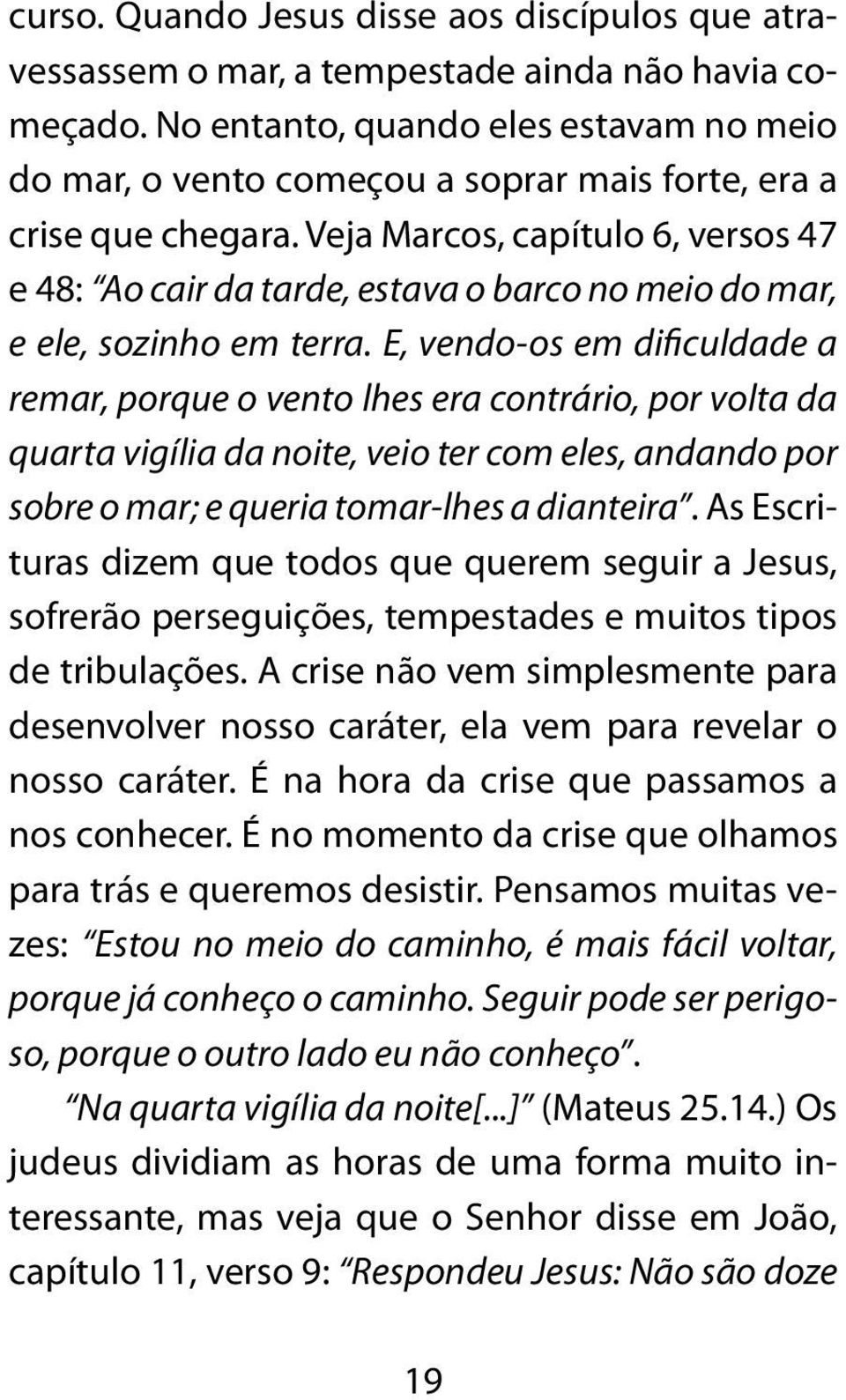 Veja Marcos, capítulo 6, versos 47 e 48: Ao cair da tarde, estava o barco no meio do mar, e ele, sozinho em terra.