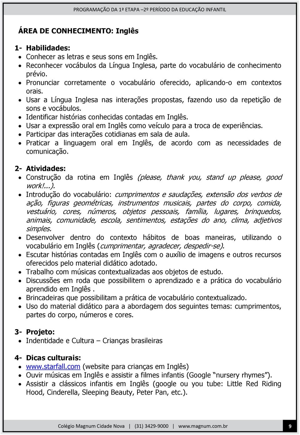 Identificar histórias conhecidas contadas em Inglês. Usar a expressão oral em Inglês como veículo para a troca de experiências. Participar das interações cotidianas em sala de aula.