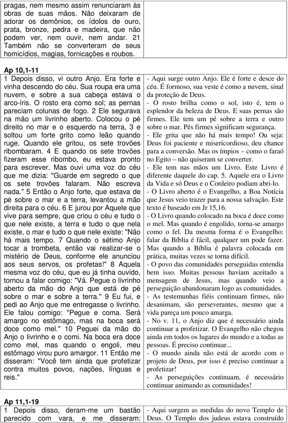 Sua roupa era uma nuvem, e sobre a sua cabeça estava o arco-íris. O rosto era como sol; as pernas pareciam colunas de fogo. 2 Ele segurava na mão um livrinho aberto.