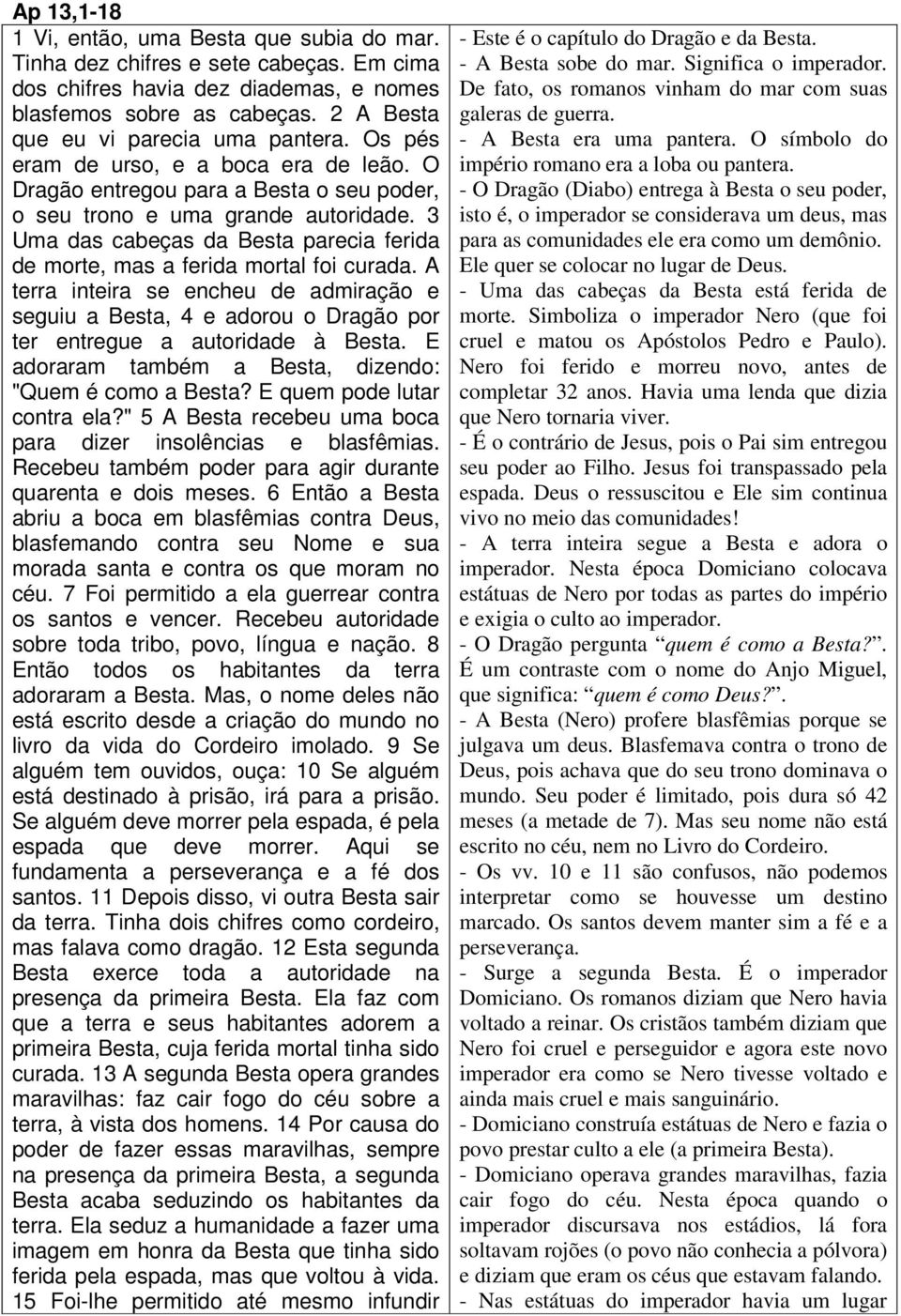 3 Uma das cabeças da Besta parecia ferida de morte, mas a ferida mortal foi curada. A terra inteira se encheu de admiração e seguiu a Besta, 4 e adorou o Dragão por ter entregue a autoridade à Besta.