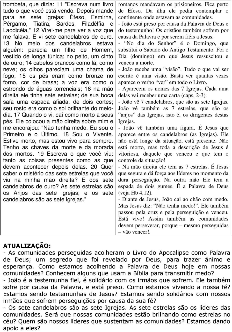 13 No meio dos candelabros estava alguém: parecia um filho de Homem, vestido de longa túnica; no peito, um cinto de ouro; 14 cabelos brancos como lã, como neve; os olhos pareciam uma chama de fogo;