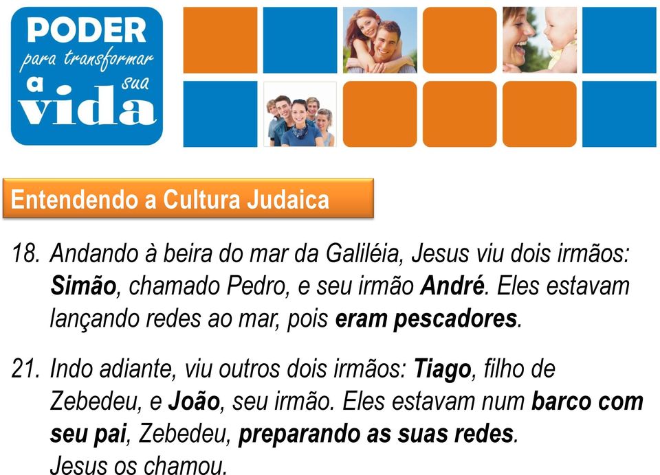 irmão André. Eles estavam lançando redes ao mar, pois eram pescadores. 21.