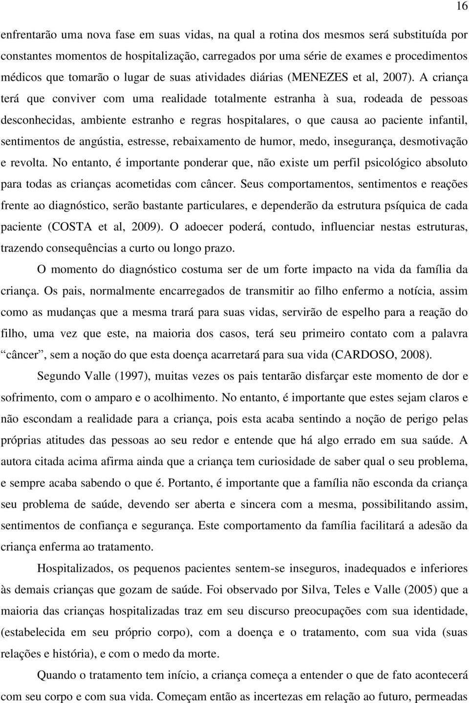 A criança terá que conviver com uma realidade totalmente estranha à sua, rodeada de pessoas desconhecidas, ambiente estranho e regras hospitalares, o que causa ao paciente infantil, sentimentos de