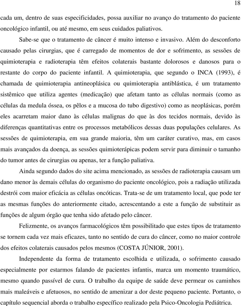 Além do desconforto causado pelas cirurgias, que é carregado de momentos de dor e sofrimento, as sessões de quimioterapia e radioterapia têm efeitos colaterais bastante dolorosos e danosos para o