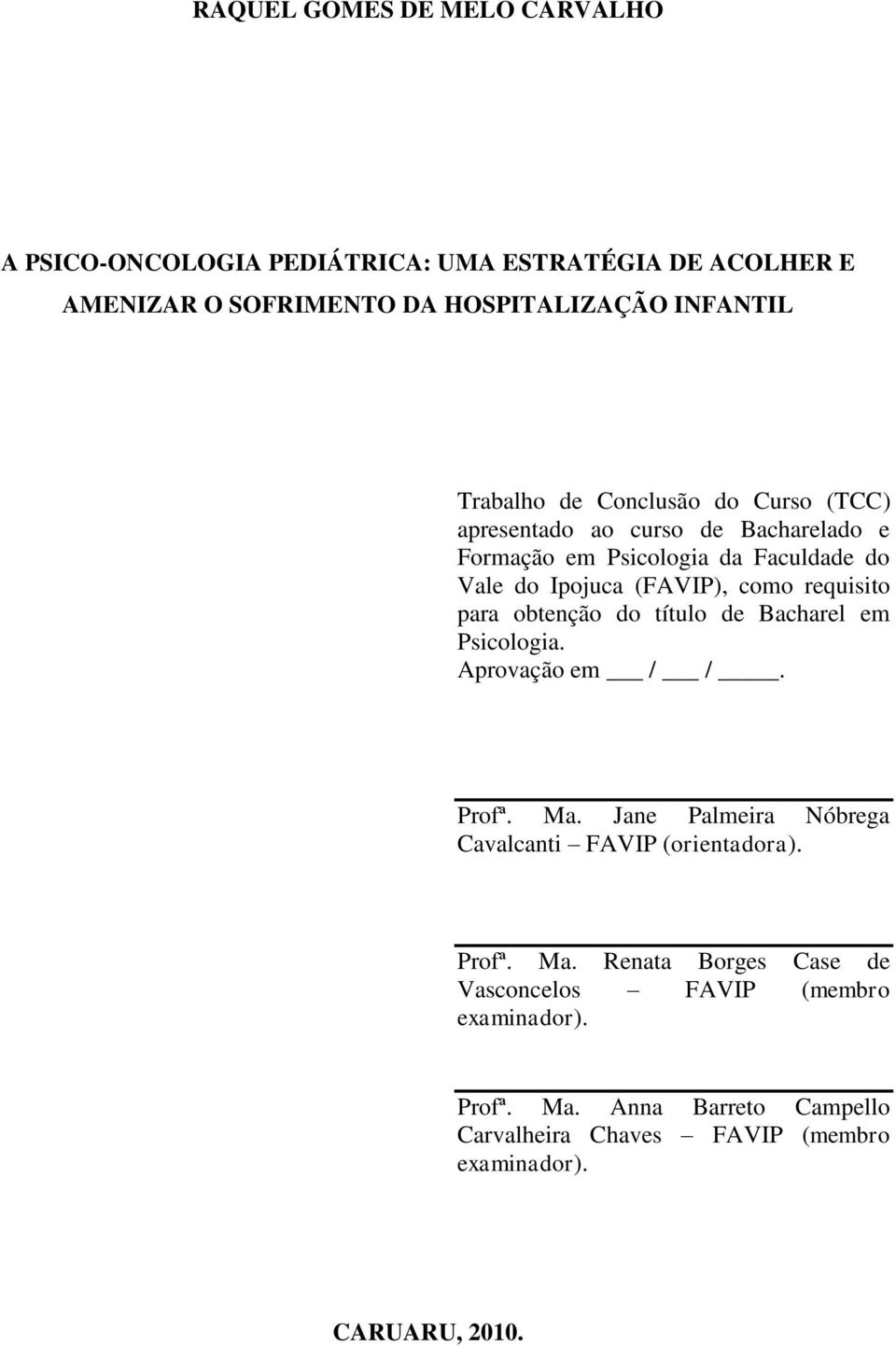 para obtenção do título de Bacharel em Psicologia. Aprovação em / /. Profª. Ma. Jane Palmeira Nóbrega Cavalcanti FAVIP (orientadora). Profª. Ma. Renata Borges Case de Vasconcelos FAVIP (membro examinador).