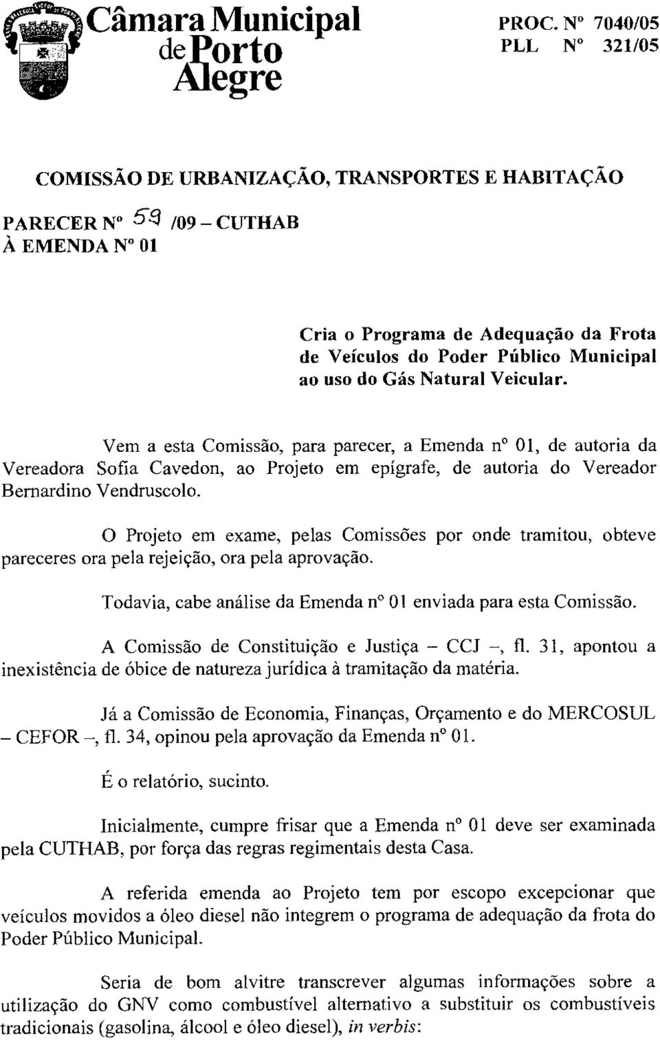 0 Projeto em exame, pelas Comissoes por onde tramitou, obteve pareceres ora pela rejeicao, ora pela aprovacao. Todavia, cabe analise da Emenda no 01 enviada para esta Comissao.