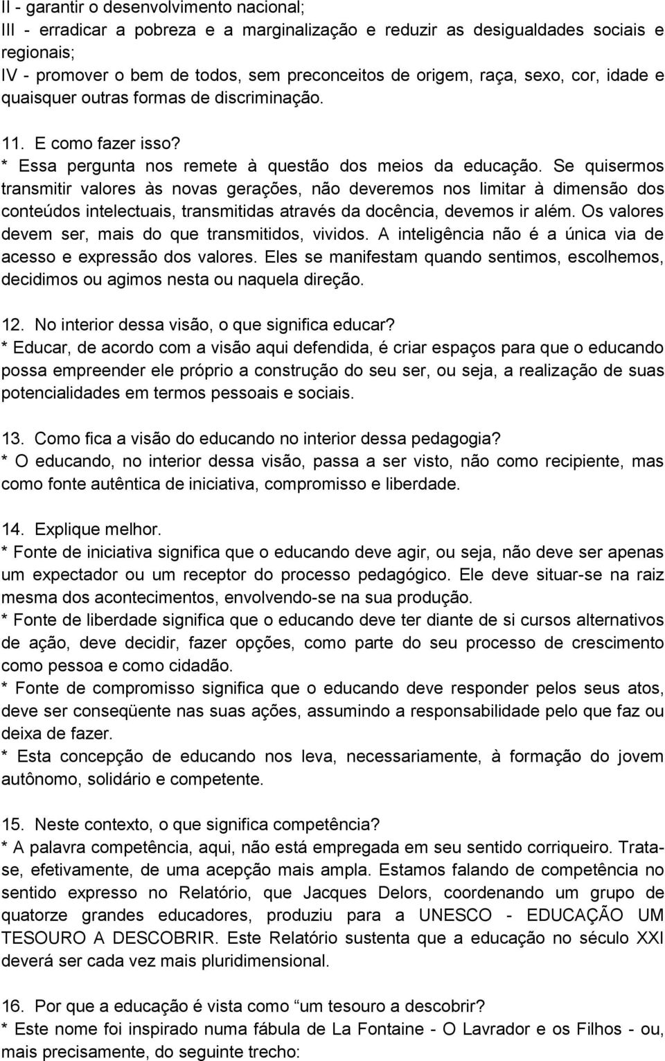 Se quisermos transmitir valores às novas gerações, não deveremos nos limitar à dimensão dos conteúdos intelectuais, transmitidas através da docência, devemos ir além.