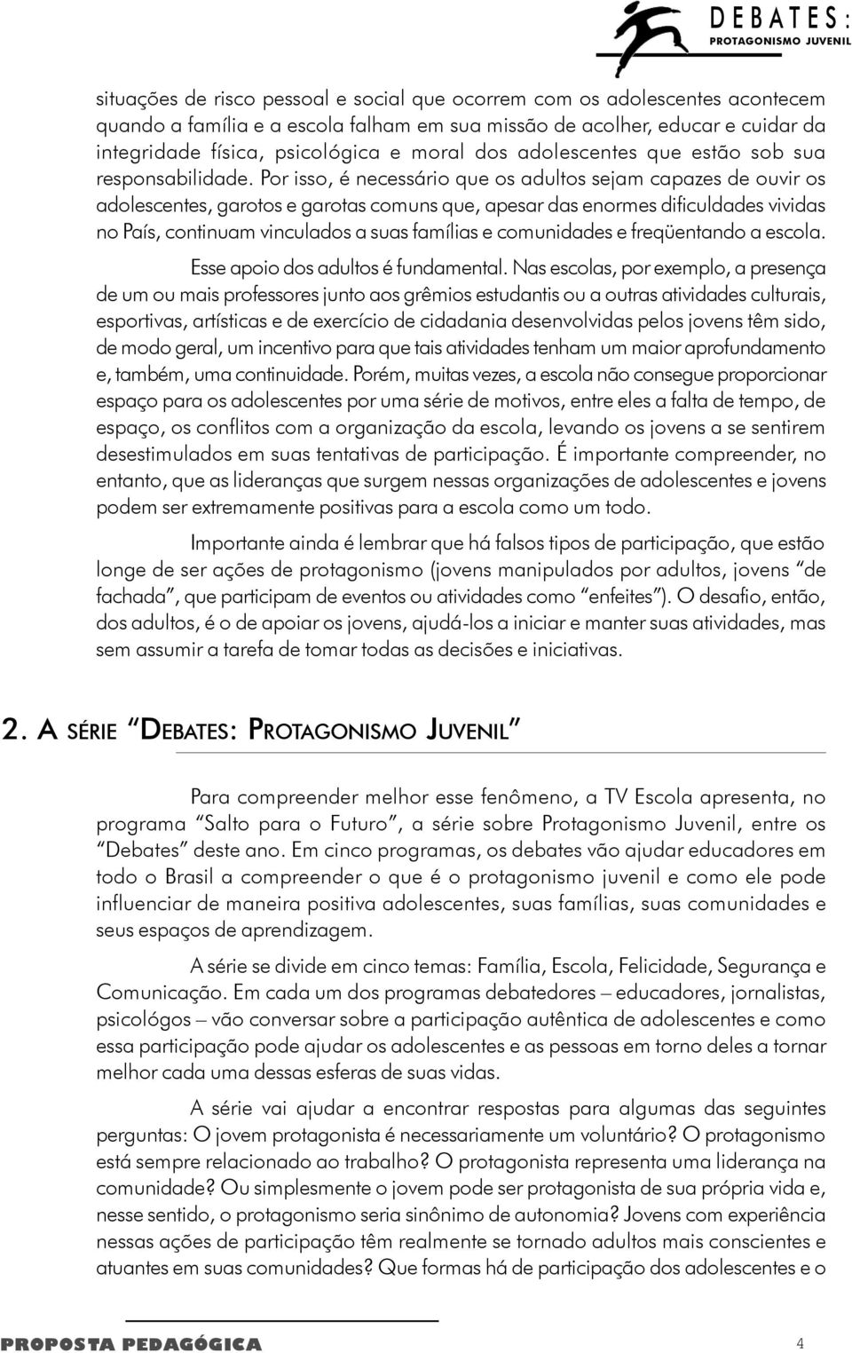 Por isso, é necessário que os adultos sejam capazes de ouvir os adolescentes, garotos e garotas comuns que, apesar das enormes dificuldades vividas no País, continuam vinculados a suas famílias e