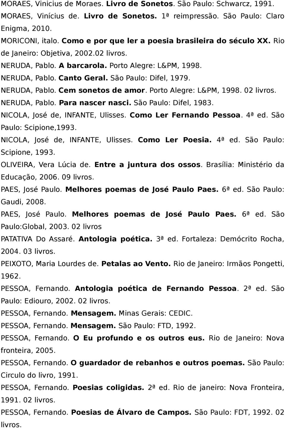 NERUDA, Pablo. Cem sonetos de amor. Porto Alegre: L&PM, 1998. 02 NERUDA, Pablo. Para nascer nasci. São Paulo: Difel, 1983. NICOLA, José de, INFANTE, Ulisses. Como Ler Fernando Pessoa. 4ª ed.