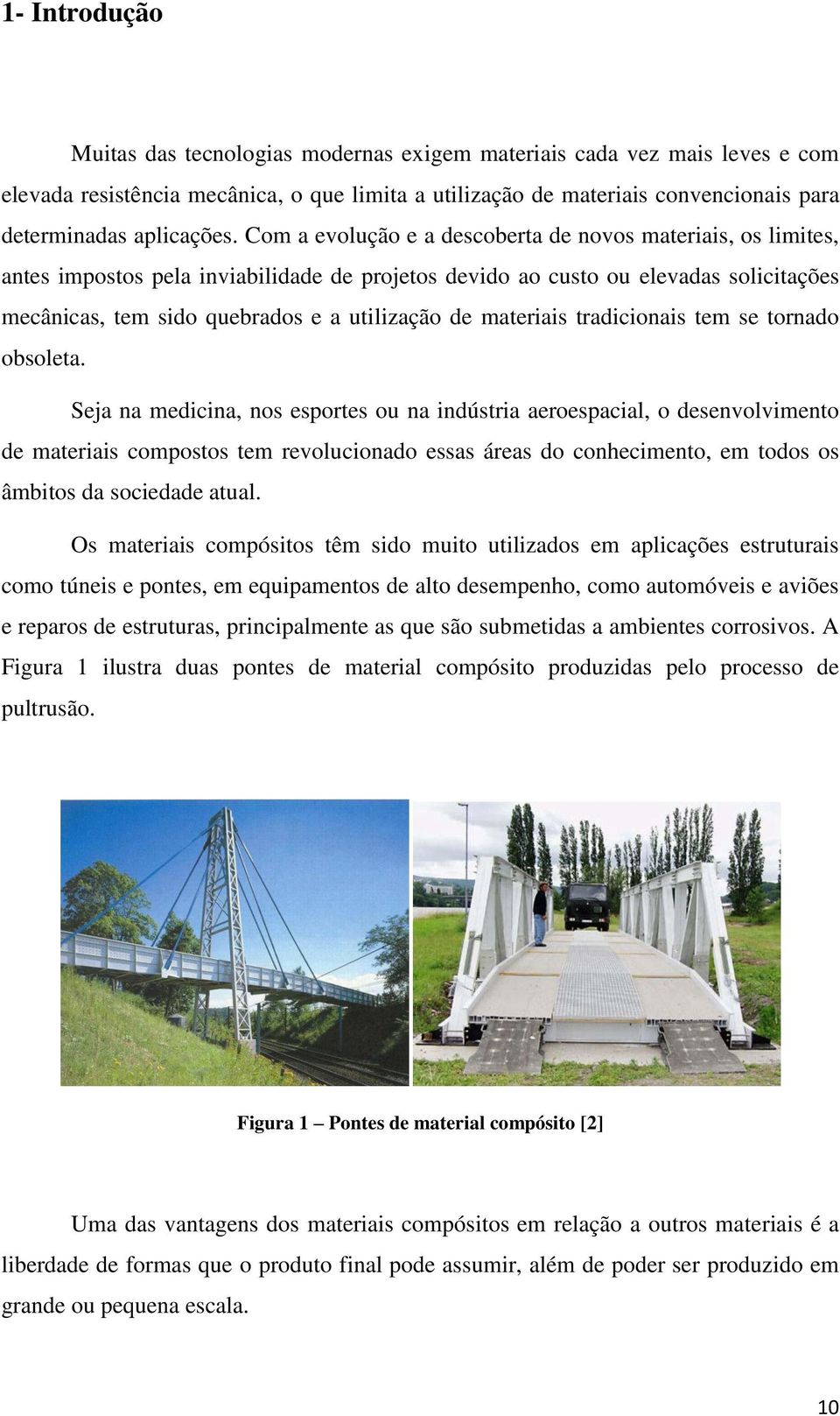 Com a evolução e a descoberta de novos materiais, os limites, antes impostos pela inviabilidade de projetos devido ao custo ou elevadas solicitações mecânicas, tem sido quebrados e a utilização de