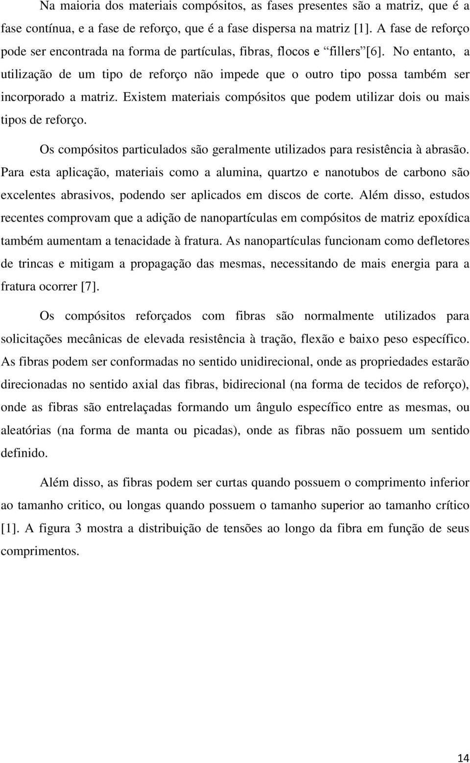 No entanto, a utilização de um tipo de reforço não impede que o outro tipo possa também ser incorporado a matriz. Existem materiais compósitos que podem utilizar dois ou mais tipos de reforço.