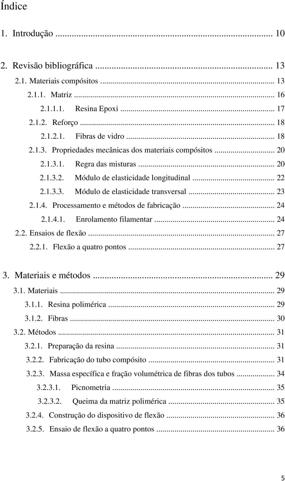 .. 24 2.2. Ensaios de flexão... 27 2.2.1. Flexão a quatro pontos... 27 3. Materiais e métodos... 29 3.1. Materiais... 29 3.1.1. Resina polimérica... 29 3.1.2. Fibras... 30 3.2. Métodos... 31 3.2.1. Preparação da resina.