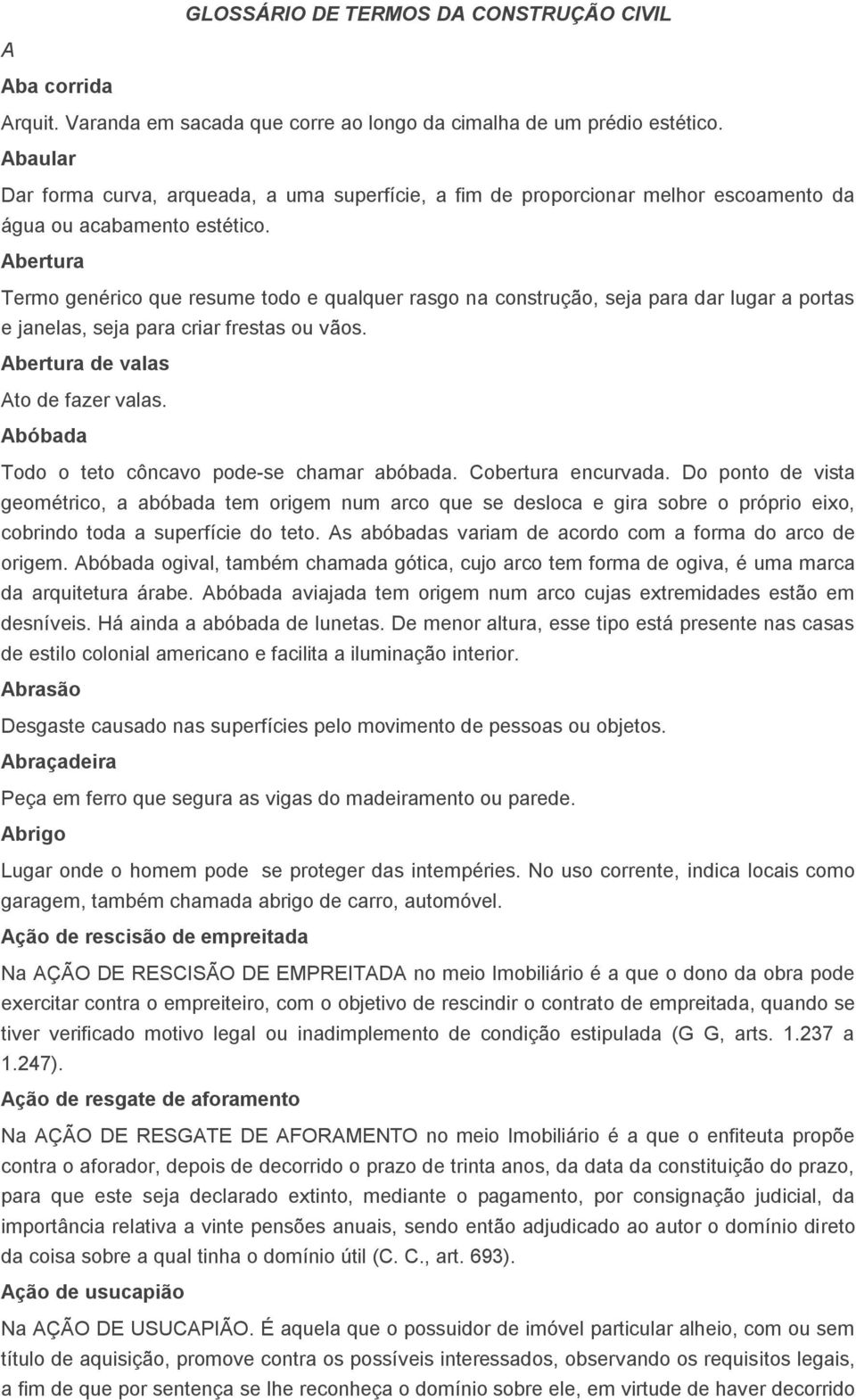 Abertura Termo genérico que resume todo e qualquer rasgo na construção, seja para dar lugar a portas e janelas, seja para criar frestas ou vãos. Abertura de valas Ato de fazer valas.