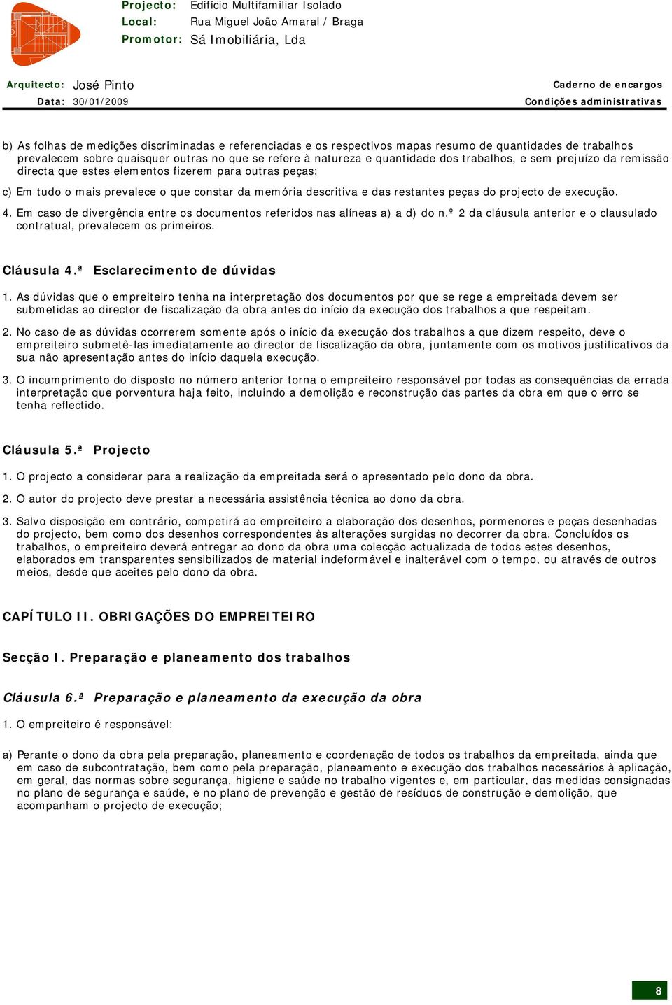 peças do projecto de execução. 4. Em caso de divergência entre os documentos referidos nas alíneas a) a d) do n.º 2 da cláusula anterior e o clausulado contratual, prevalecem os primeiros. Cláusula 4.