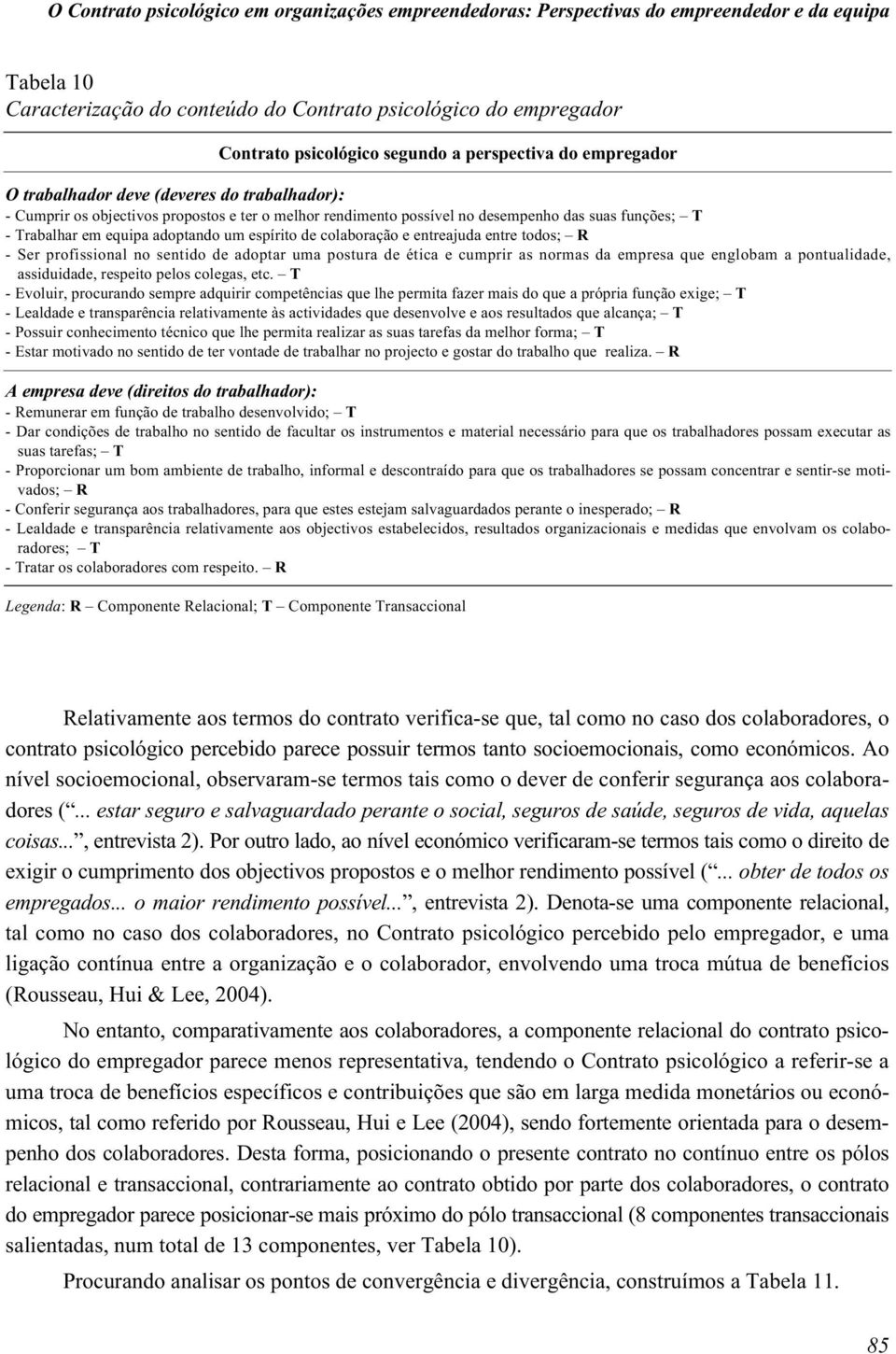 adoptando um espírito de colaboração e entreajuda entre todos; R - Ser profissional no sentido de adoptar uma postura de ética e cumprir as normas da empresa que englobam a pontualidade, assiduidade,