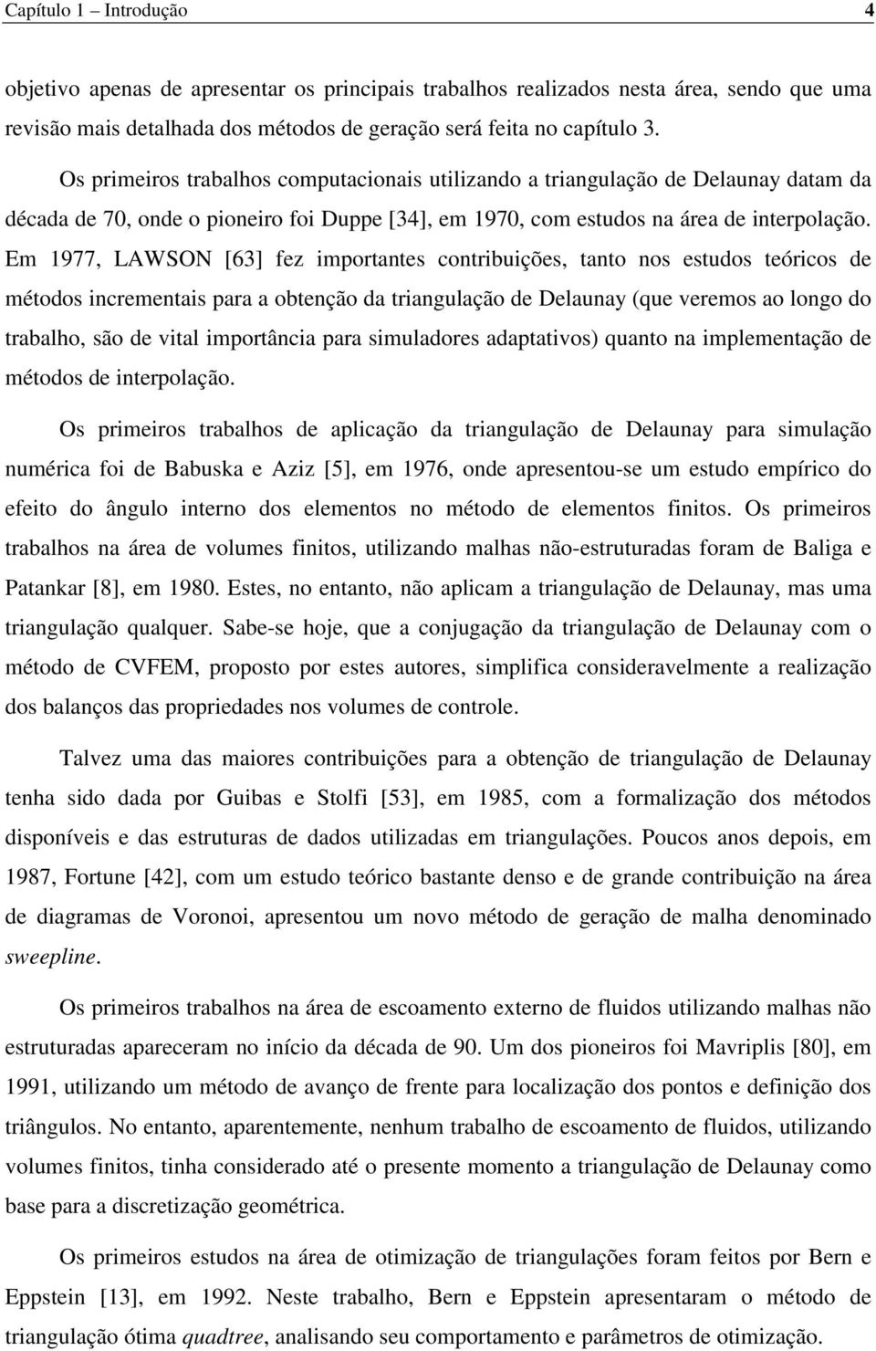 Em 1977, LAWSON [63] fez importantes contribuições, tanto nos estudos teóricos de métodos incrementais para a obtenção da triangulação de Delaunay (que veremos ao longo do trabalho, são de vital