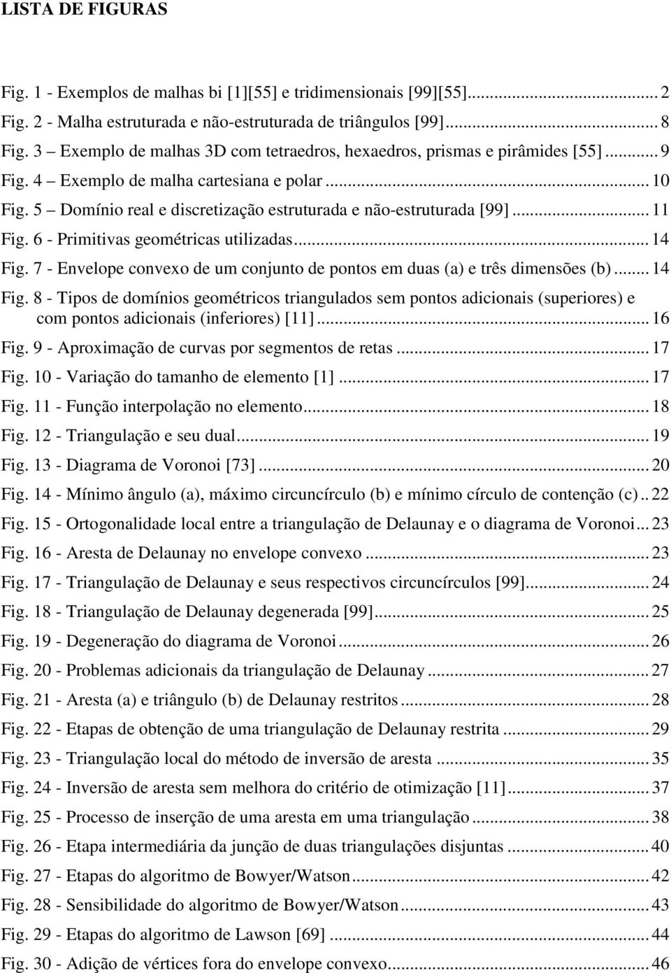 .. 11 Fig. 6 - Primitivas geométricas utilizadas... 14 Fig. 7 - Envelope convexo de um conjunto de pontos em duas (a) e três dimensões (b)... 14 Fig. 8 - Tipos de domínios geométricos triangulados sem pontos adicionais (superiores) e com pontos adicionais (inferiores) [11].