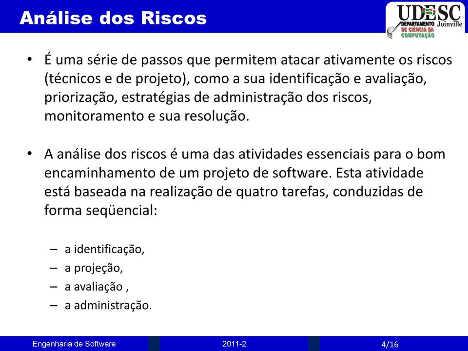 A análise dos riscos é uma das atividades essenciais para o bom encaminhamento de um projeto de software.