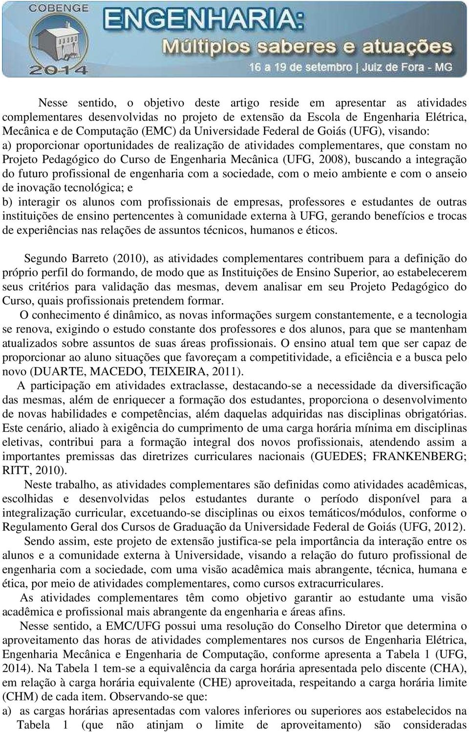 buscando a integração do futuro profissional de engenharia com a sociedade, com o meio ambiente e com o anseio de inovação tecnológica; e b) interagir os alunos com profissionais de empresas,