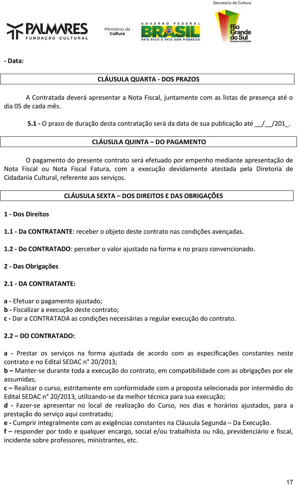 CLÁUSULA QUINTA DO PAGAMENTO O pagamento do presente contrato será efetuado por empenho mediante apresentação de Nota Fiscal ou Nota Fiscal Fatura, com a execução devidamente atestada pela Diretoria