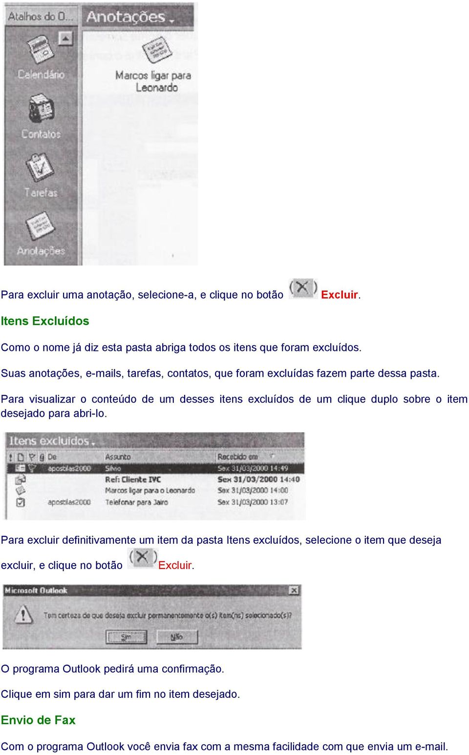 Para visualizar o conteúdo de um desses itens excluídos de um clique duplo sobre o item desejado para abri-lo.