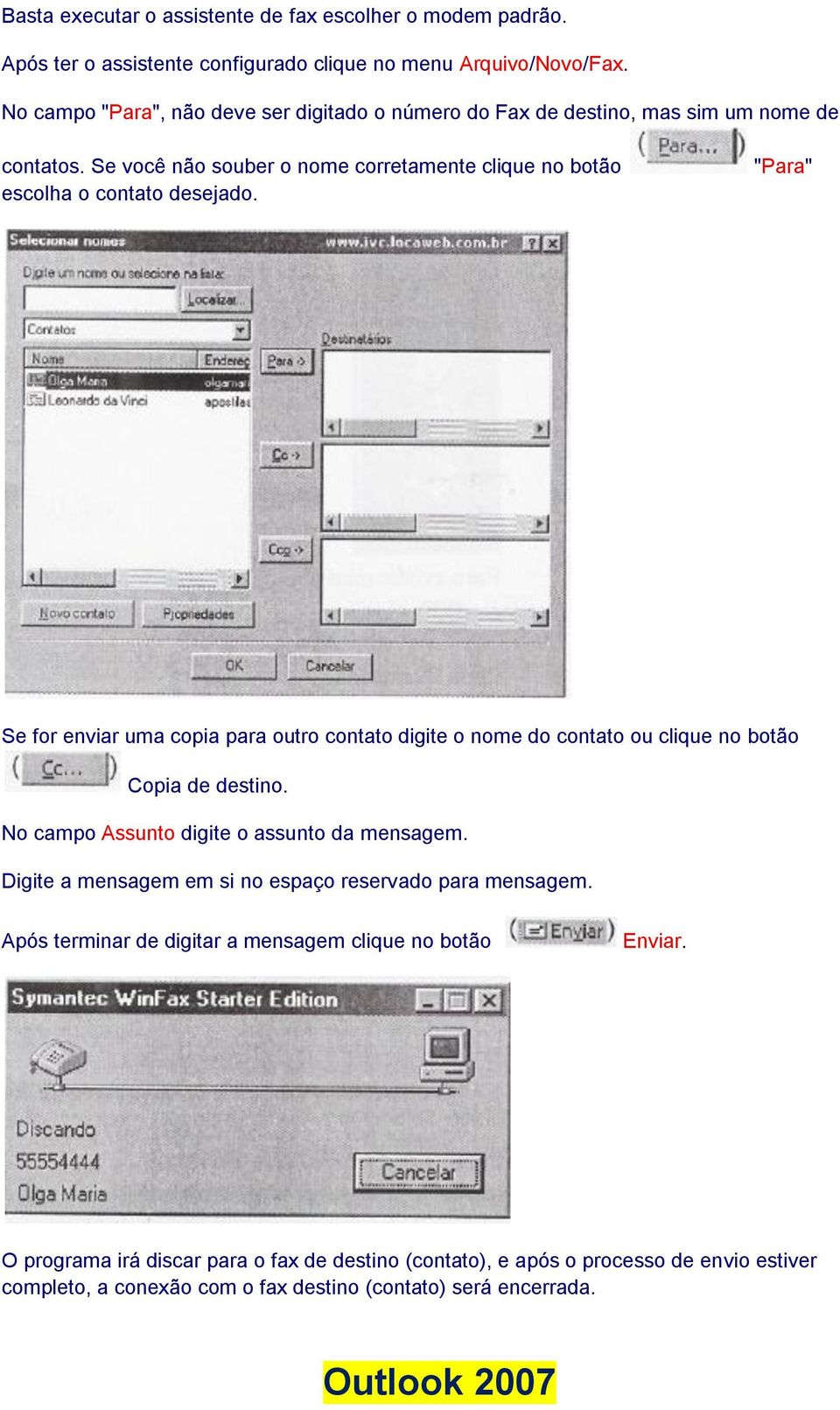 "Para" Se for enviar uma copia para outro contato digite o nome do contato ou clique no botão Copia de destino. No campo Assunto digite o assunto da mensagem.