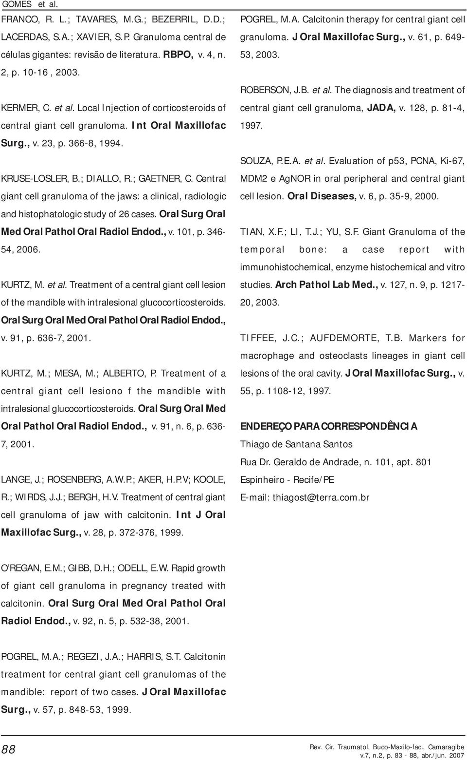 Oral Surg Oral Med Oral Pathol Oral Radiol Endod., v. 0, p. 36-5, 2006. KURTZ, M. et al. Treatment of a central giant cell lesion of the mandible with intralesional glucocorticosteroids.