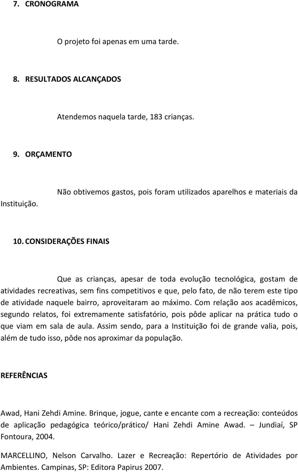 CONSIDERAÇÕES FINAIS Que as crianças, apesar de toda evolução tecnológica, gostam de atividades recreativas, sem fins competitivos e que, pelo fato, de não terem este tipo de atividade naquele