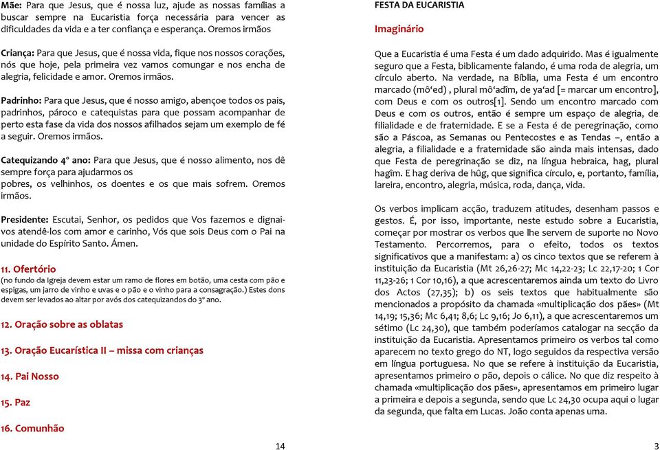 Padrinho: Para que Jesus, que é nosso amigo, abençoe todos os pais, padrinhos, pároco e catequistas para que possam acompanhar de perto esta fase da vida dos nossos afilhados sejam um exemplo de fé a