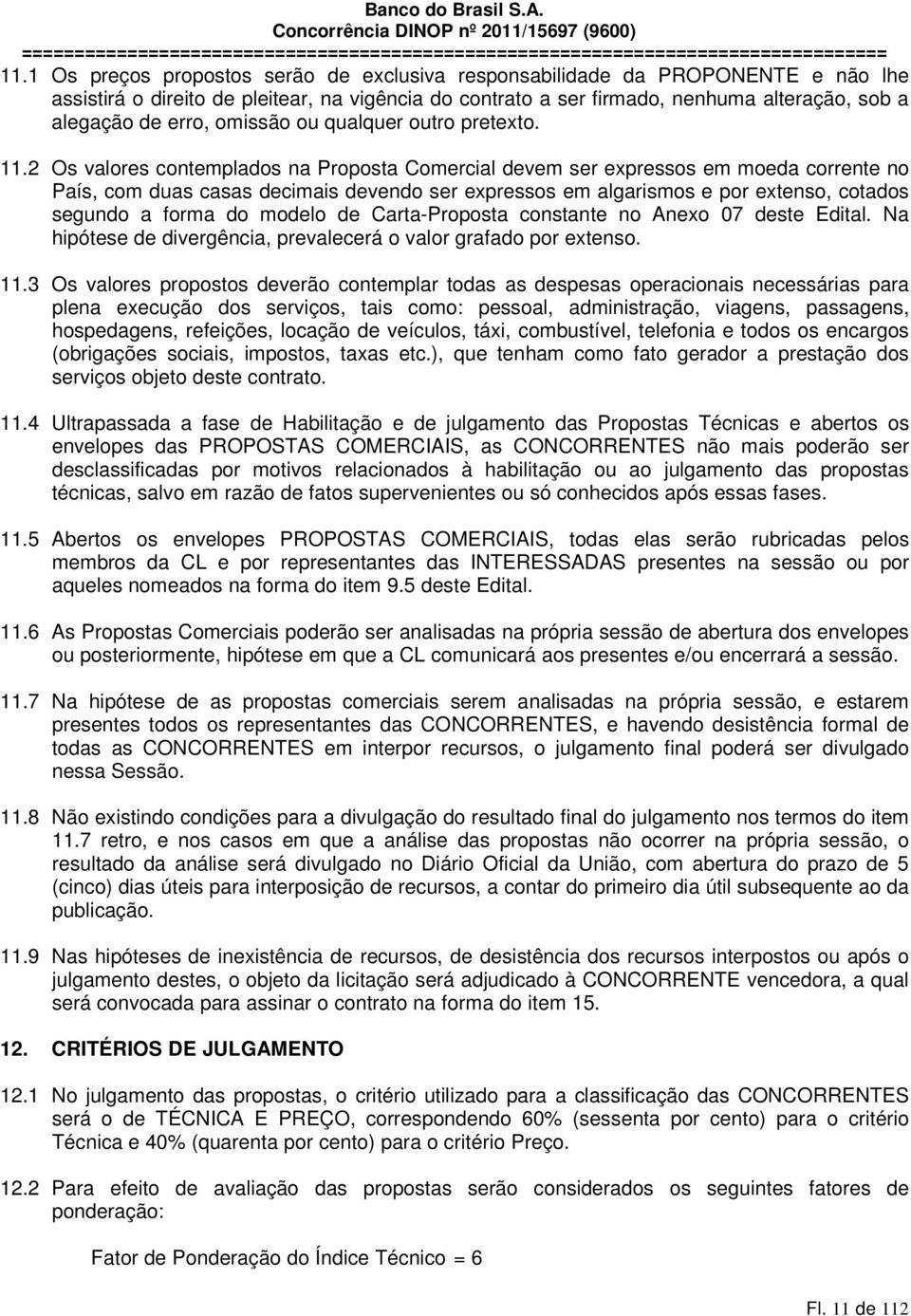 2 Os valores contemplados na Proposta Comercial devem ser expressos em moeda corrente no País, com duas casas decimais devendo ser expressos em algarismos e por extenso, cotados segundo a forma do