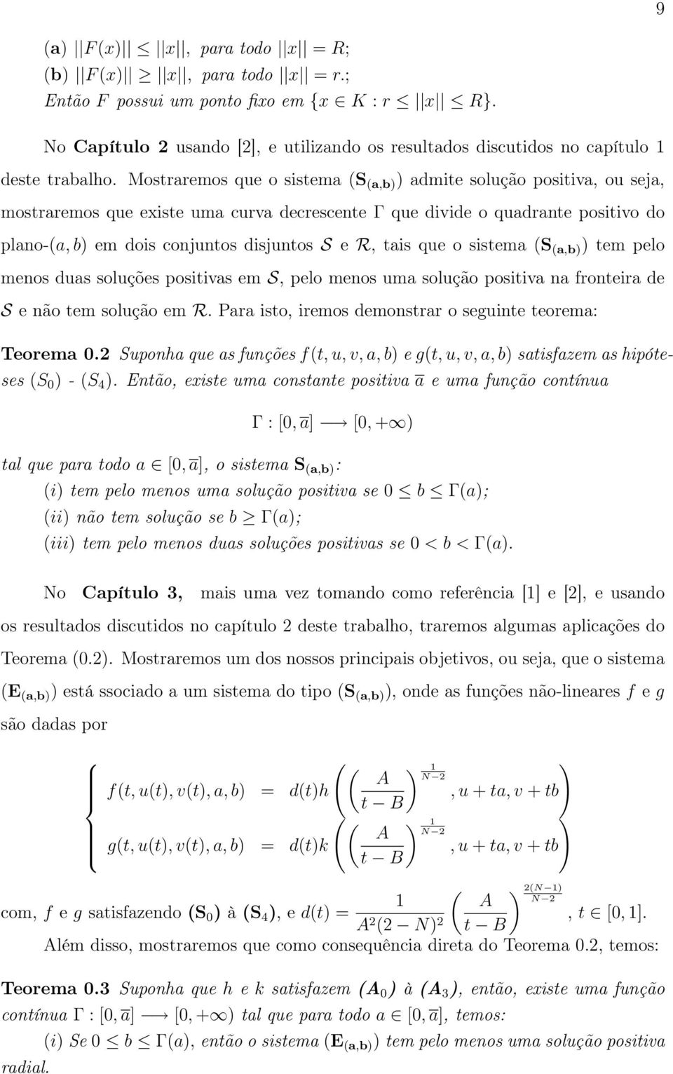 Mostraremos que o sistema (S (a,b) ) admite solução positiva, ou seja, mostraremos que existe uma curva decrescente Γ que divide o quadrante positivo do plano-(a, b) em dois conjuntos disjuntos S e