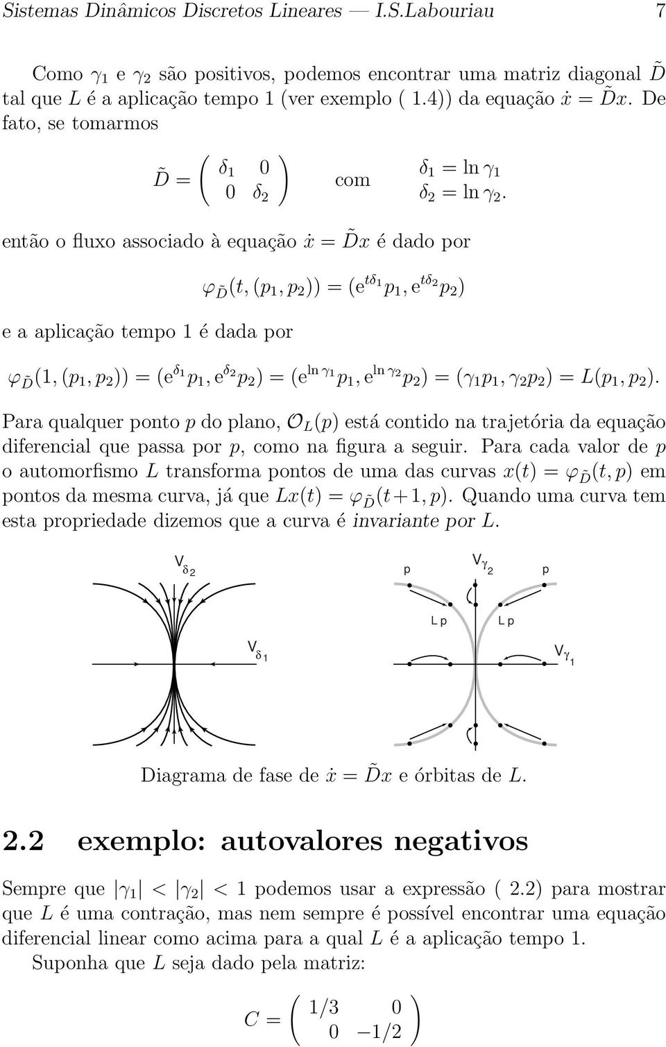 então o fluxo associado à equação ẋ = Dx é dado por e a aplicação tempo 1 é dada por ϕ D(t, (p 1, p 2 )) = (e tδ 1 p 1, e tδ 2 p 2 ) ϕ D(1, (p 1, p 2 )) = (e δ 1 p 1, e δ 2 p 2 ) = (e ln γ 1 p 1, e