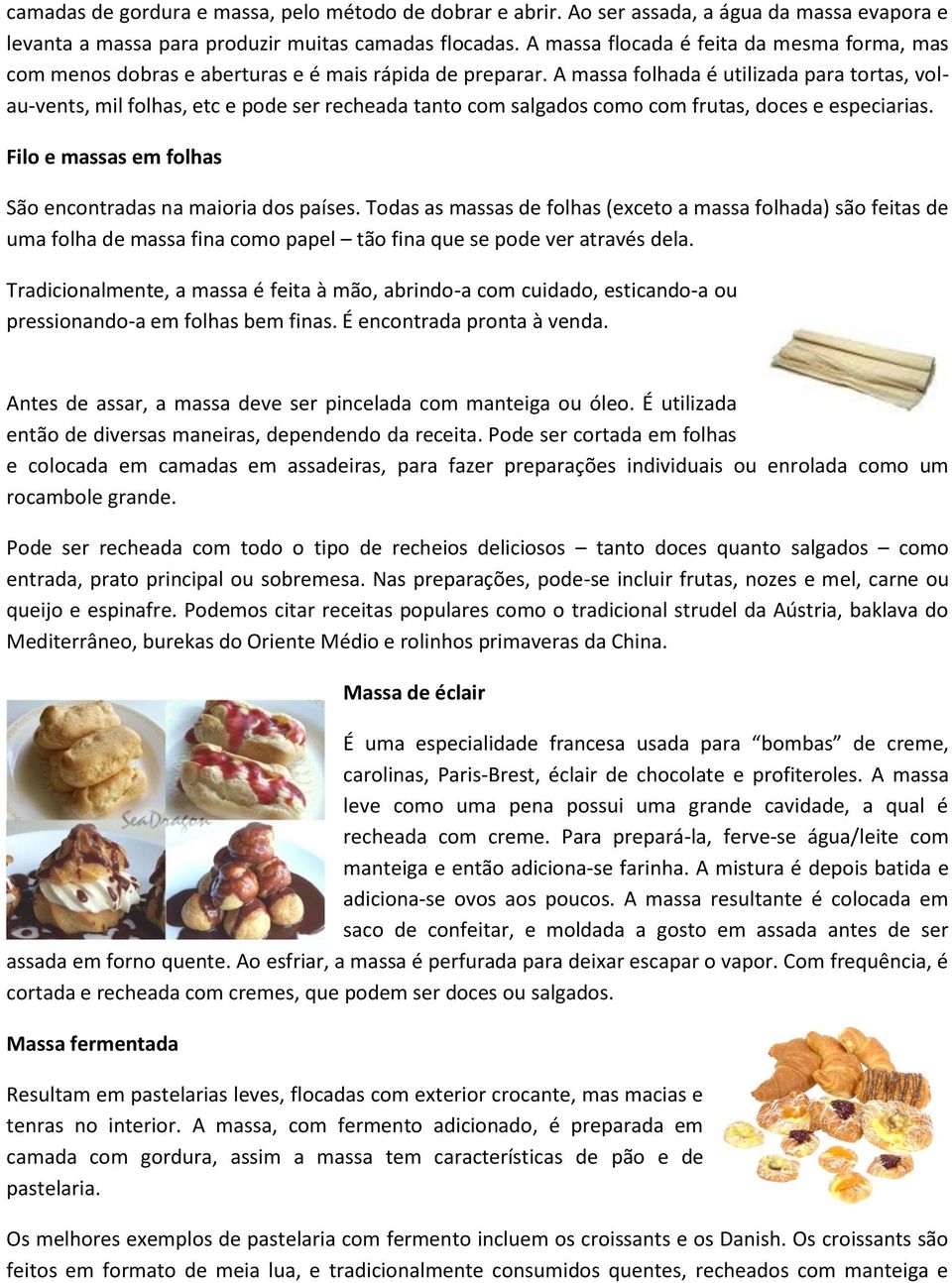 A massa folhada é utilizada para tortas, volau-vents, mil folhas, etc e pode ser recheada tanto com salgados como com frutas, doces e especiarias.