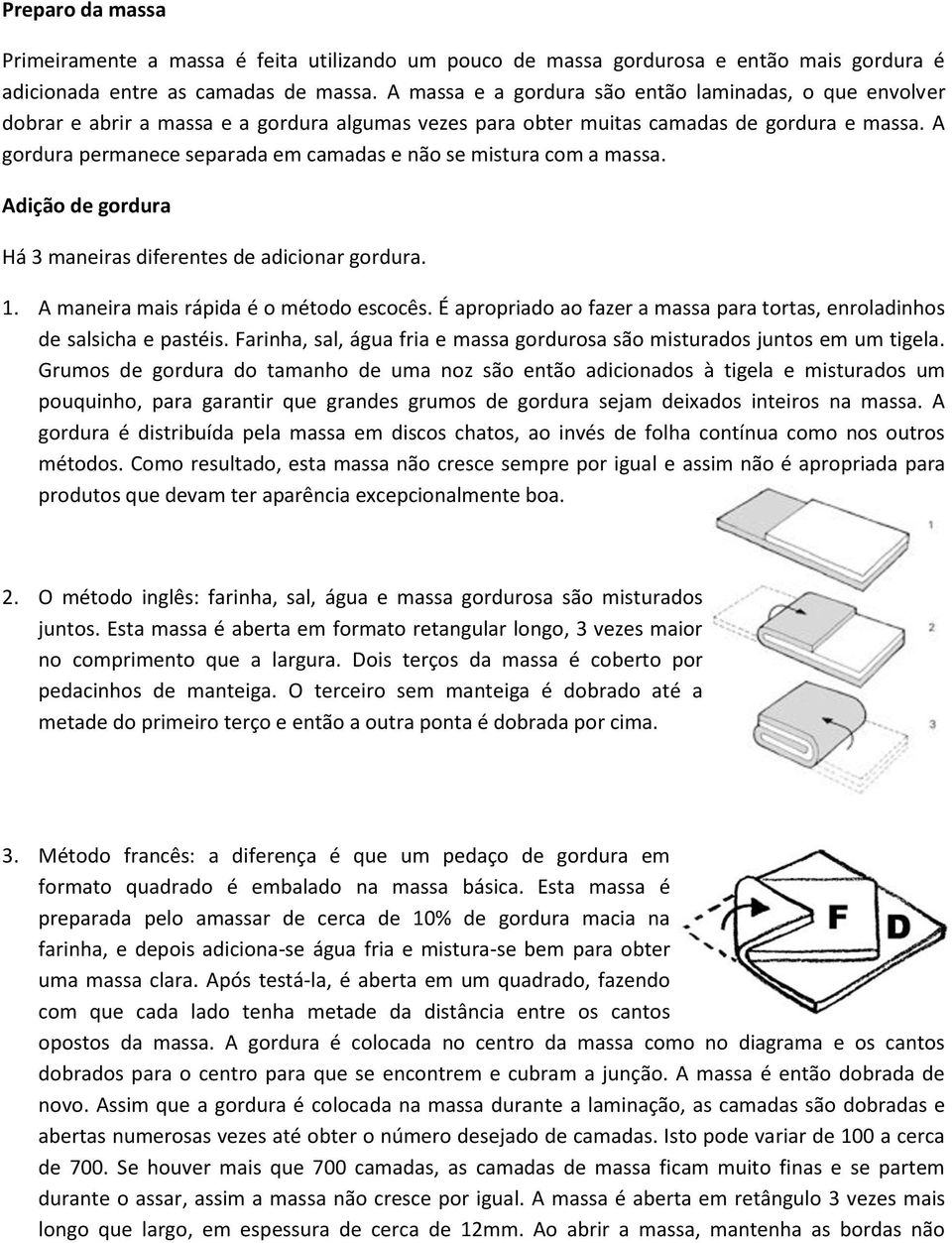 A gordura permanece separada em camadas e não se mistura com a massa. Adição de gordura Há 3 maneiras diferentes de adicionar gordura. 1. A maneira mais rápida é o método escocês.