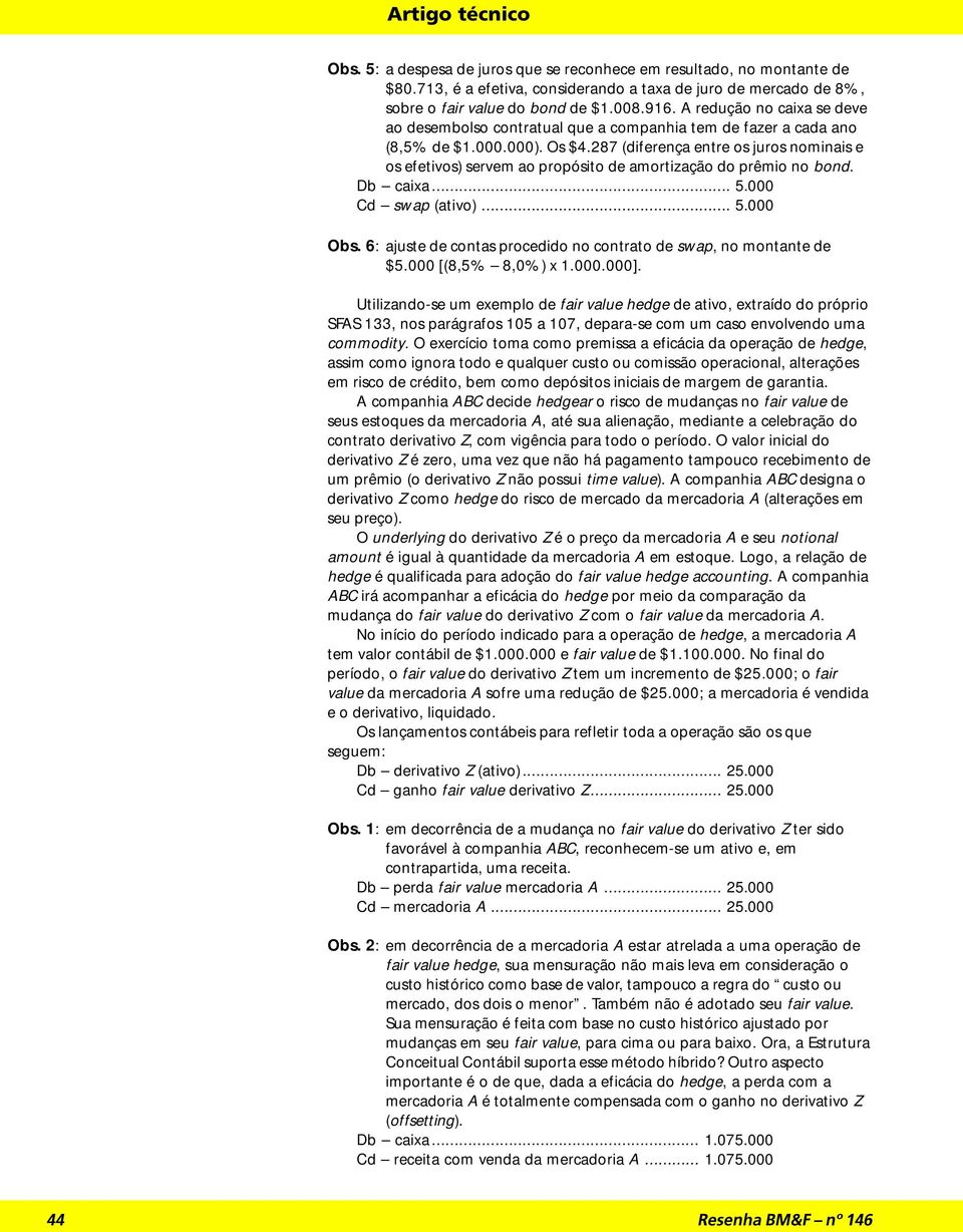 287 (diferença entre os juros nominais e os efetivos) servem ao propósito de amortização do prêmio no bond. Db caixa... 5.000 Cd swap (ativo)... 5.000 Obs.