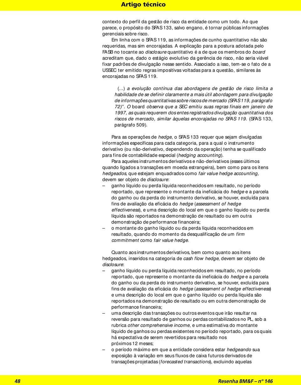 A explicação para a postura adotada pelo FASB no tocante ao disclosure quantitativo é a de que os membros do board acreditam que, dado o estágio evolutivo da gerência de risco, não seria viável fixar