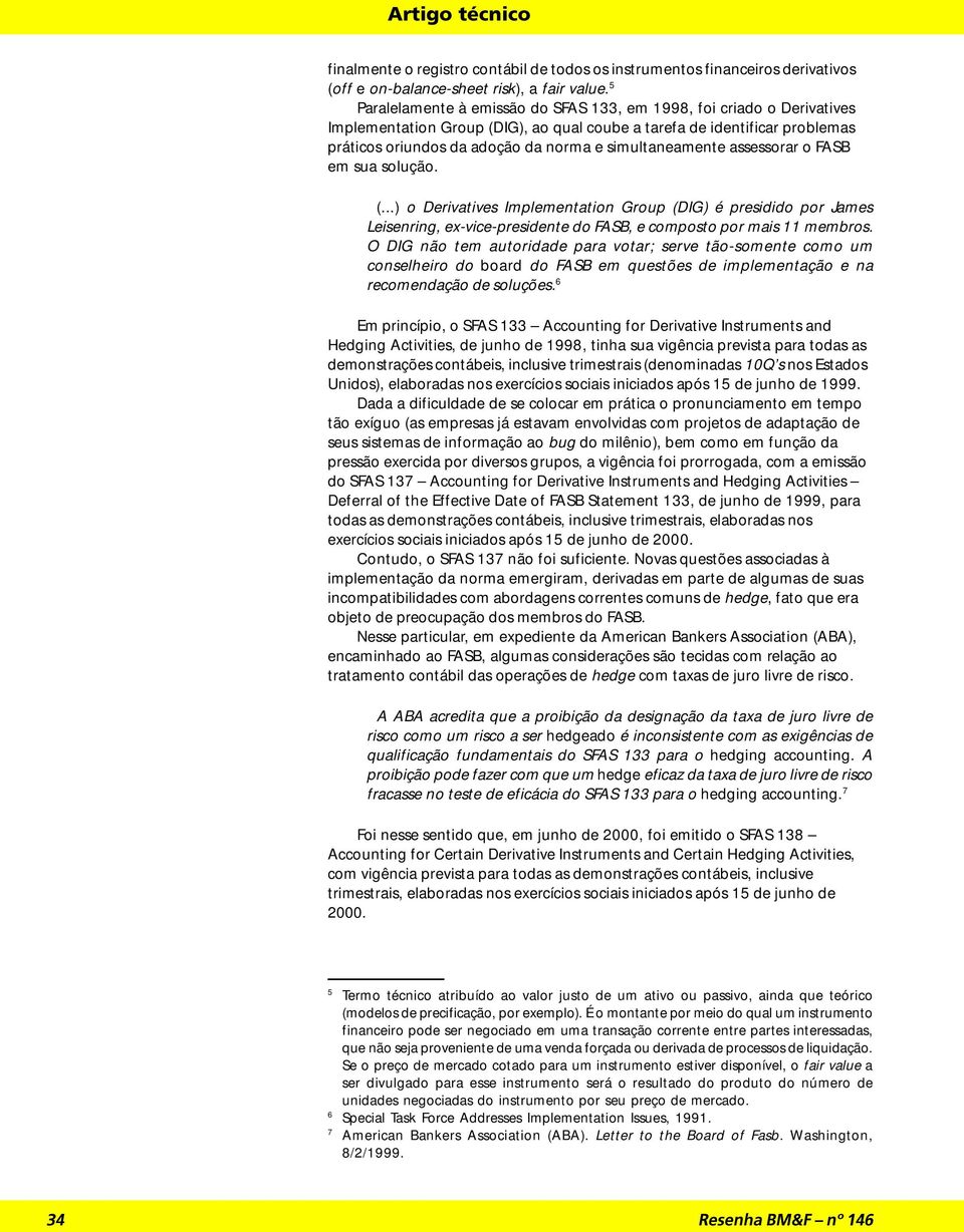 simultaneamente assessorar o FASB em sua solução. (...) o Derivatives Implementation Group (DIG) é presidido por James Leisenring, ex-vice-presidente do FASB, e composto por mais 11 membros.