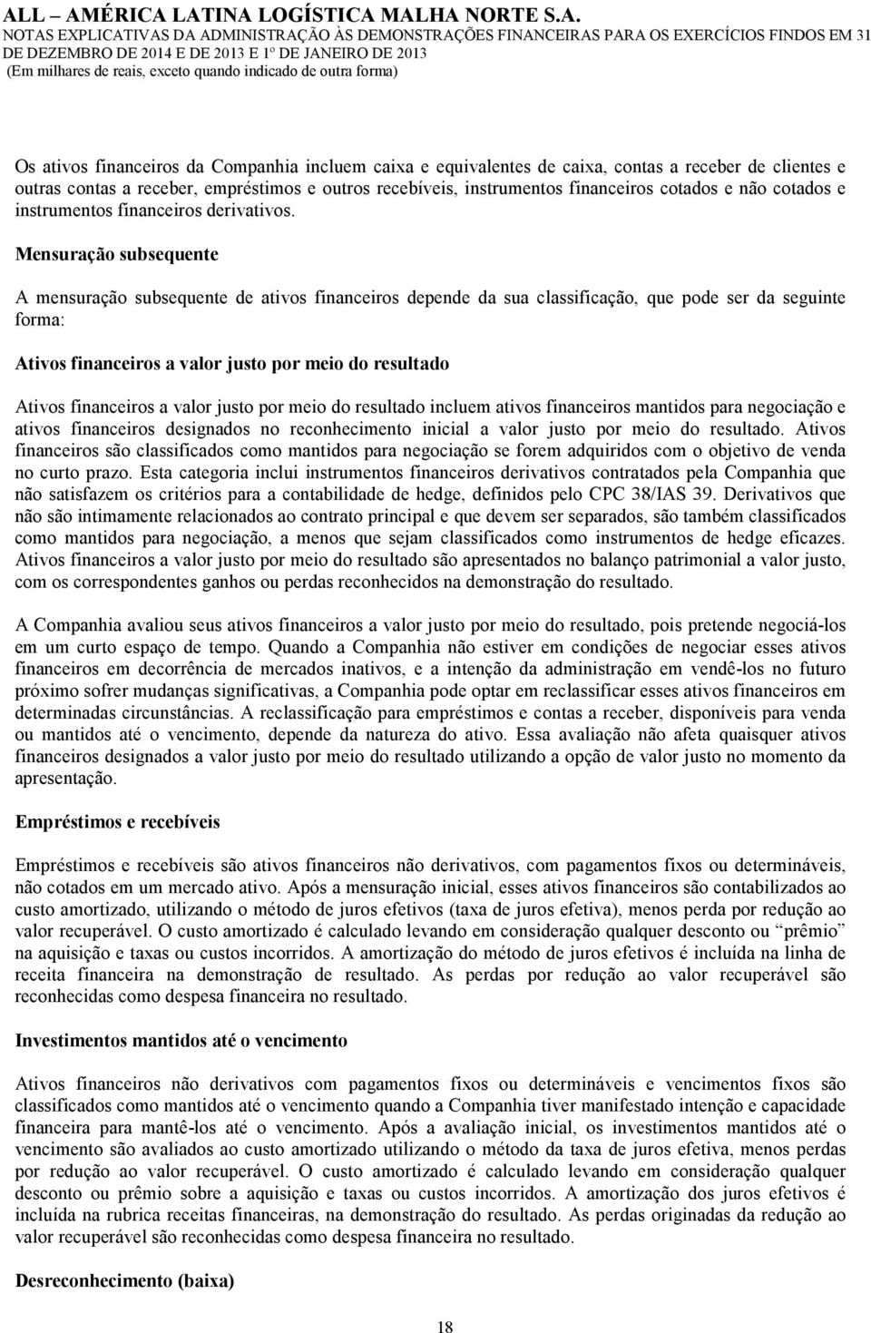 Mensuração subsequente A mensuração subsequente de ativos financeiros depende da sua classificação, que pode ser da seguinte forma: Ativos financeiros a valor justo por meio do resultado Ativos