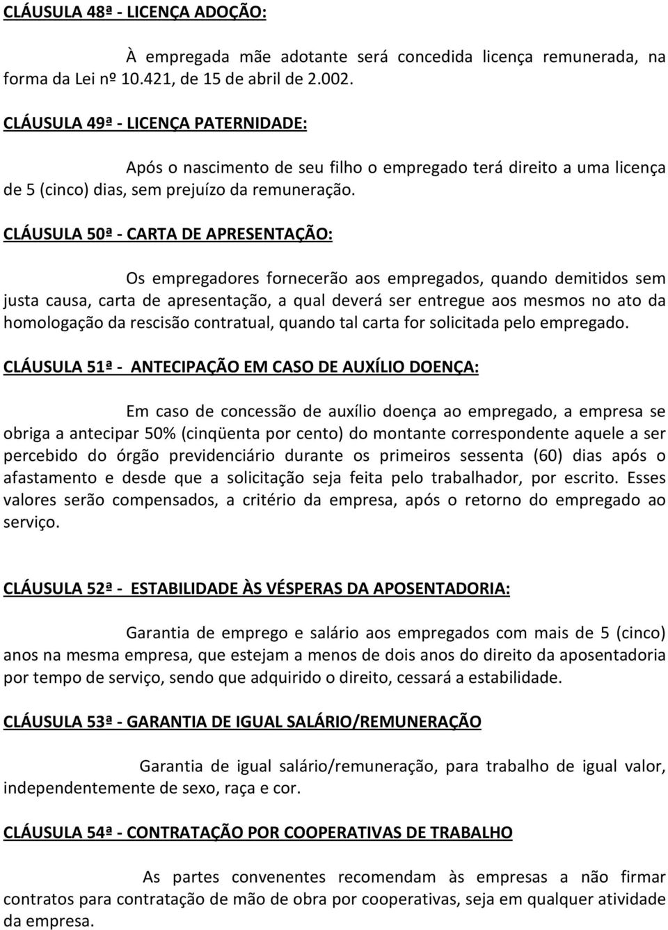 CLÁUSULA 50ª - CARTA DE APRESENTAÇÃO: Os empregadores fornecerão aos empregados, quando demitidos sem justa causa, carta de apresentação, a qual deverá ser entregue aos mesmos no ato da homologação