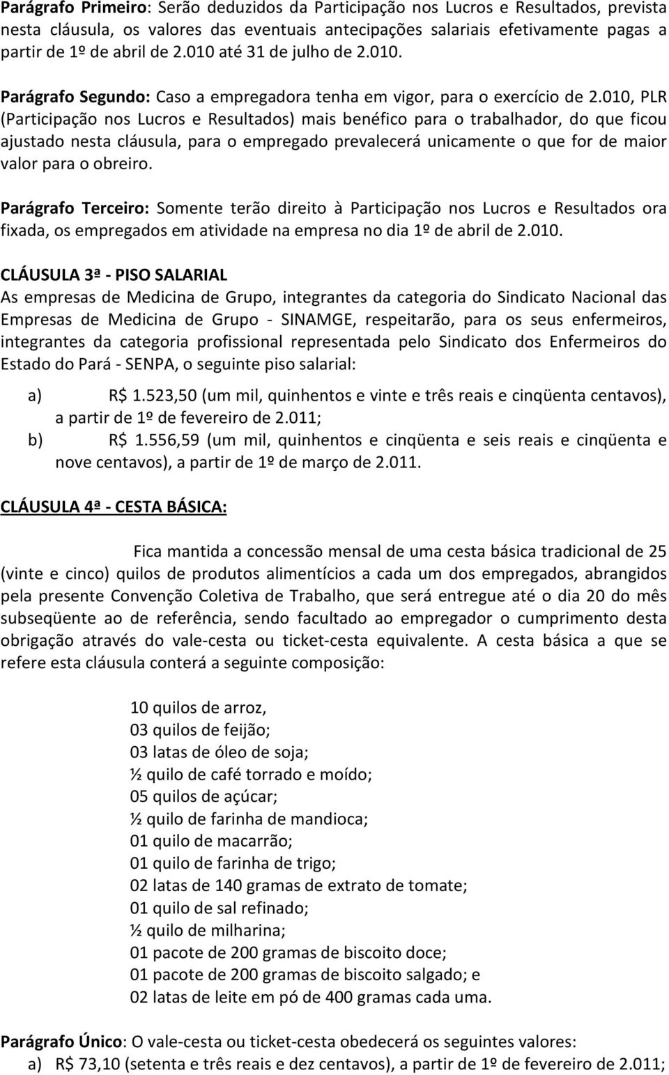 010, PLR (Participação nos Lucros e Resultados) mais benéfico para o trabalhador, do que ficou ajustado nesta cláusula, para o empregado prevalecerá unicamente o que for de maior valor para o obreiro.