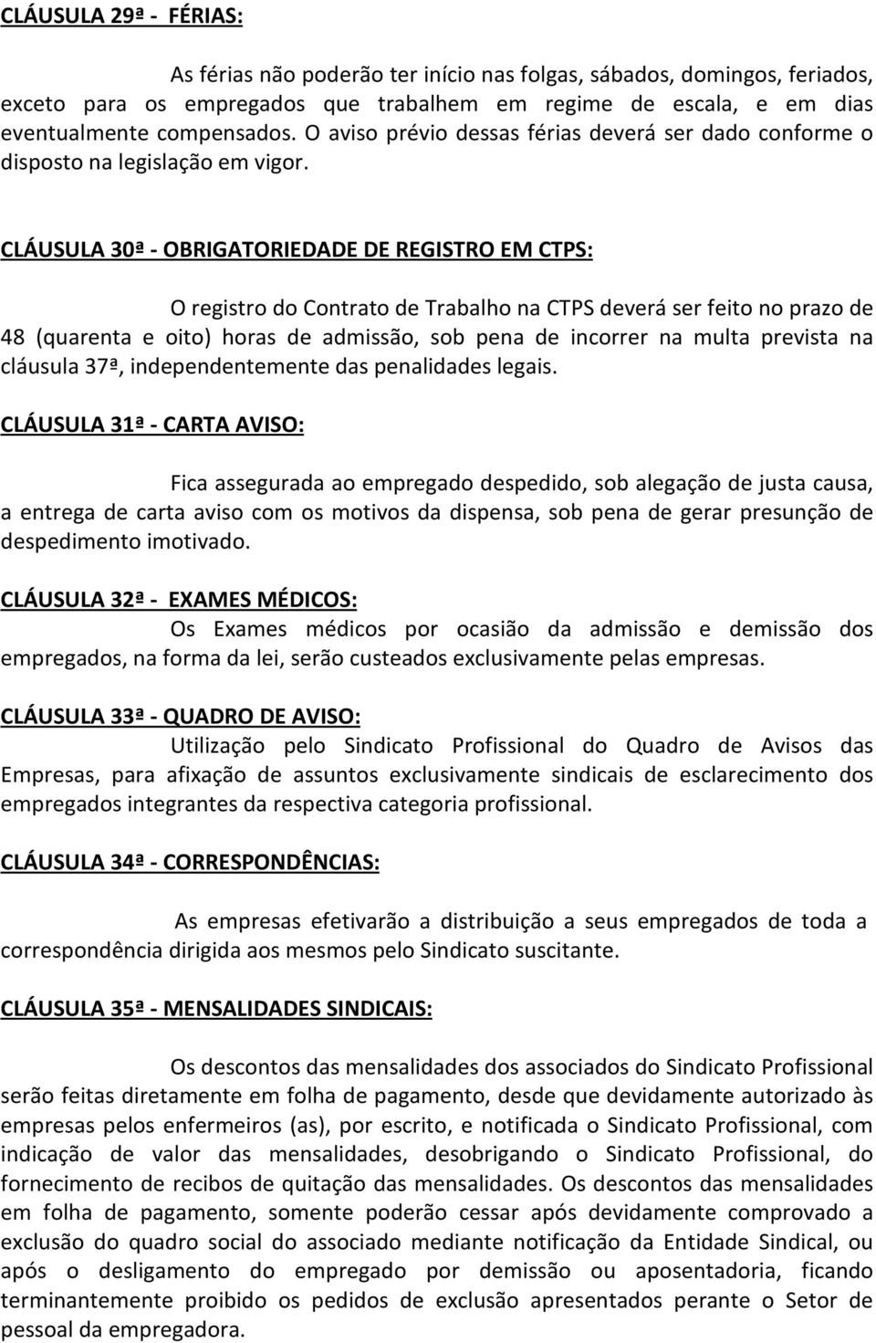 CLÁUSULA 30ª - OBRIGATORIEDADE DE REGISTRO EM CTPS: O registro do Contrato de Trabalho na CTPS deverá ser feito no prazo de 48 (quarenta e oito) horas de admissão, sob pena de incorrer na multa