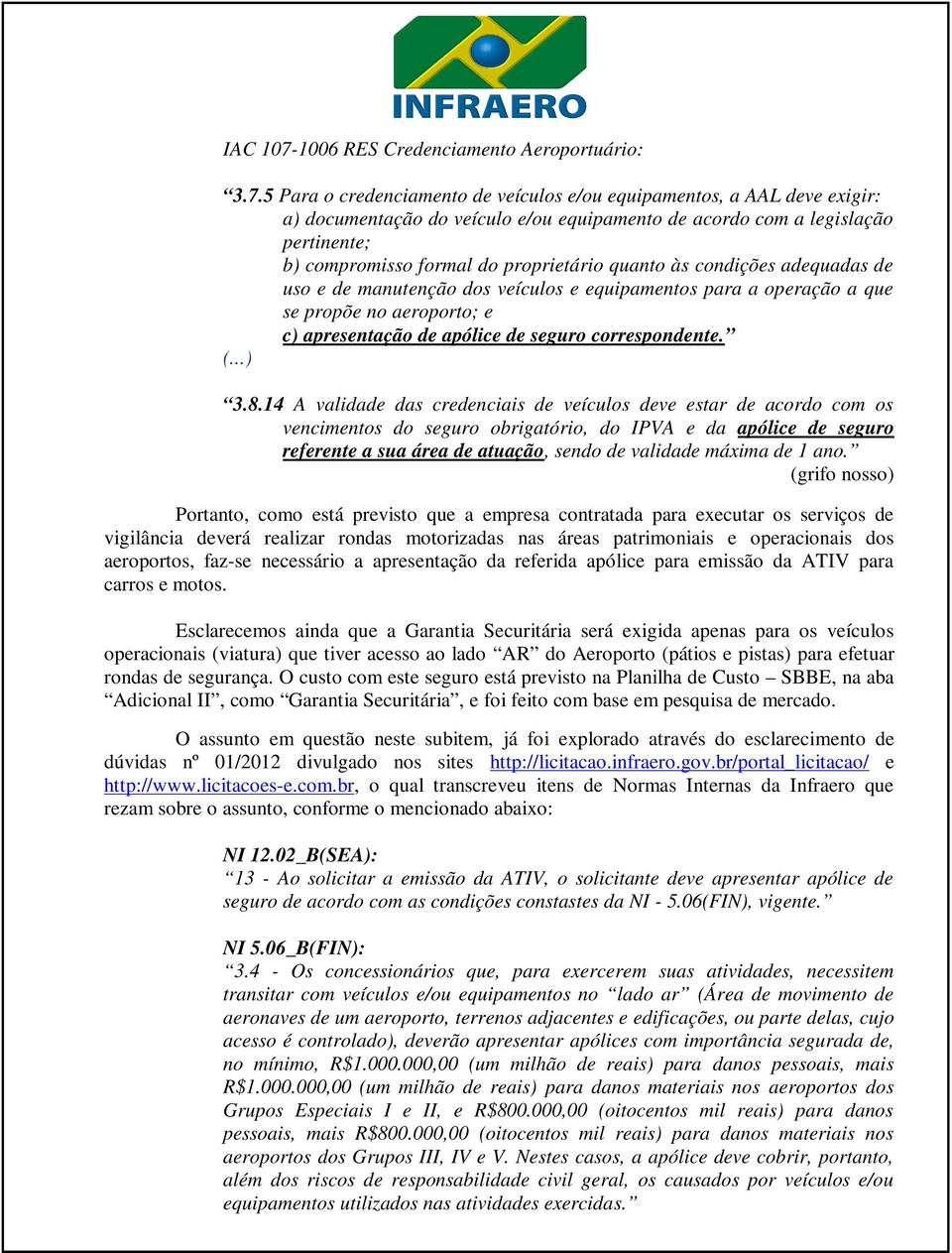 5 Para o credenciamento de veículos e/ou equipamentos, a AAL deve exigir: a) documentação do veículo e/ou equipamento de acordo com a legislação pertinente; b) compromisso formal do proprietário